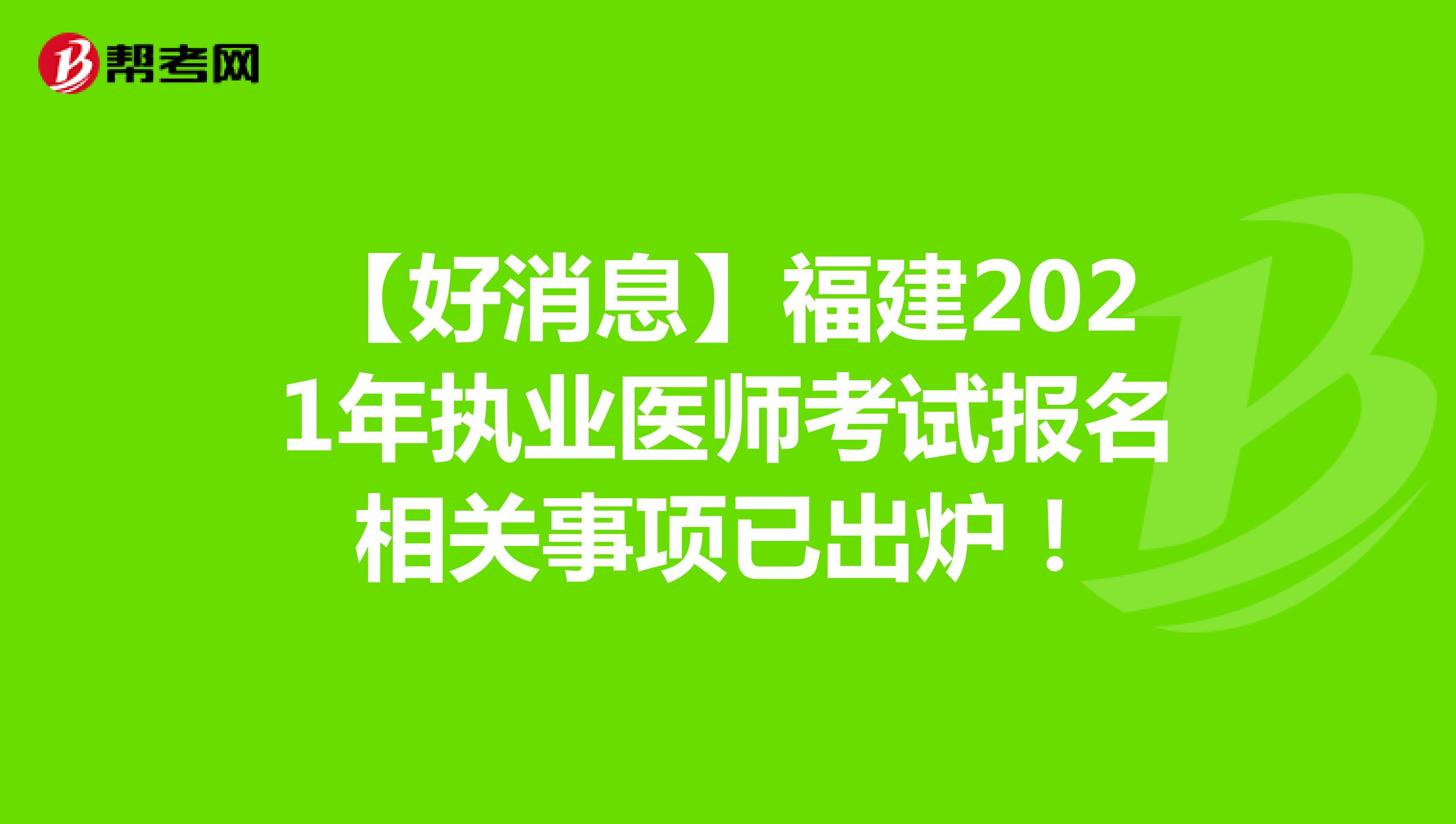 【好消息】福建2021年执业医师考试报名相关事项已出炉！