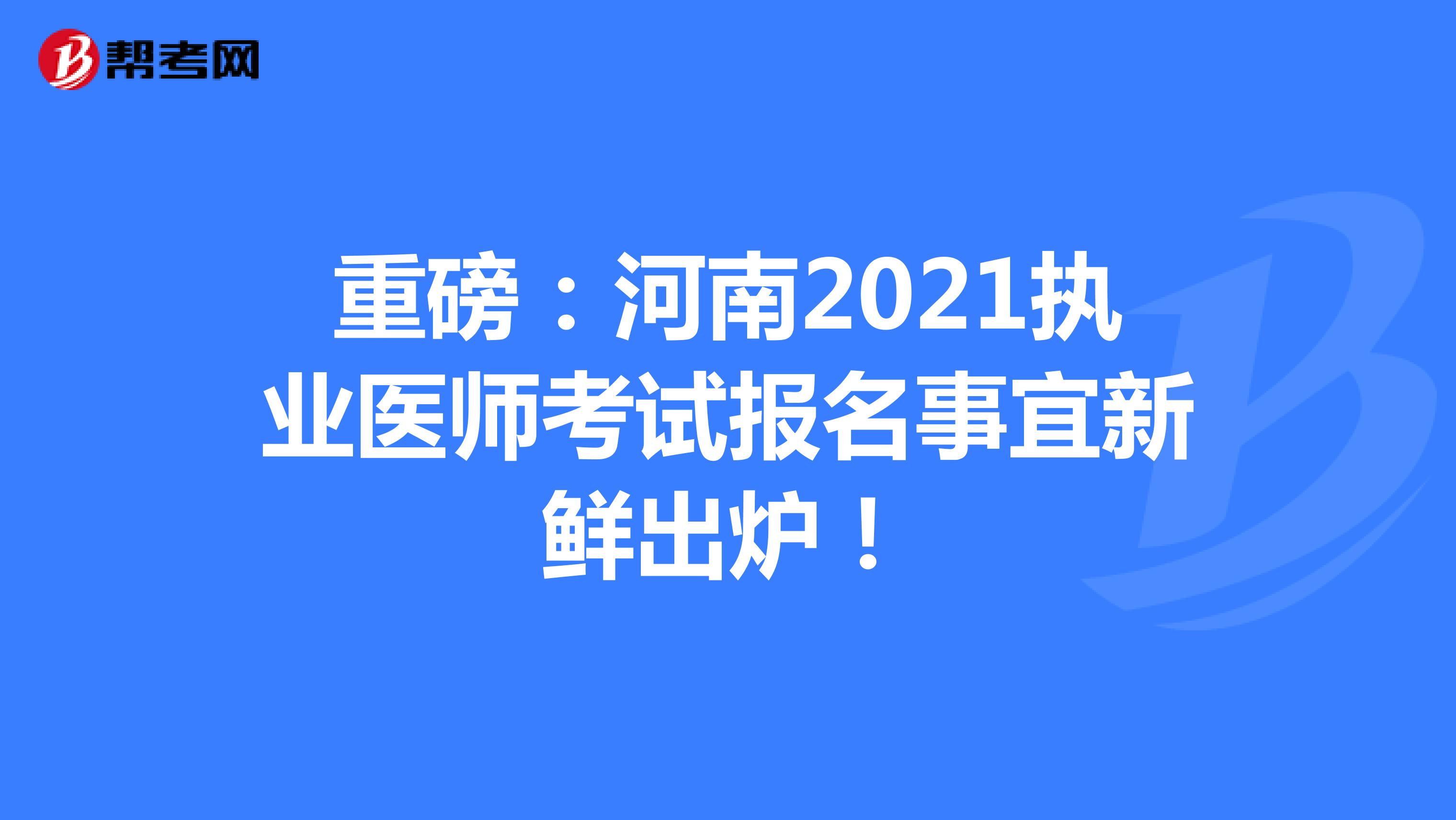 重磅：河南2021执业医师考试报名事宜新鲜出炉！