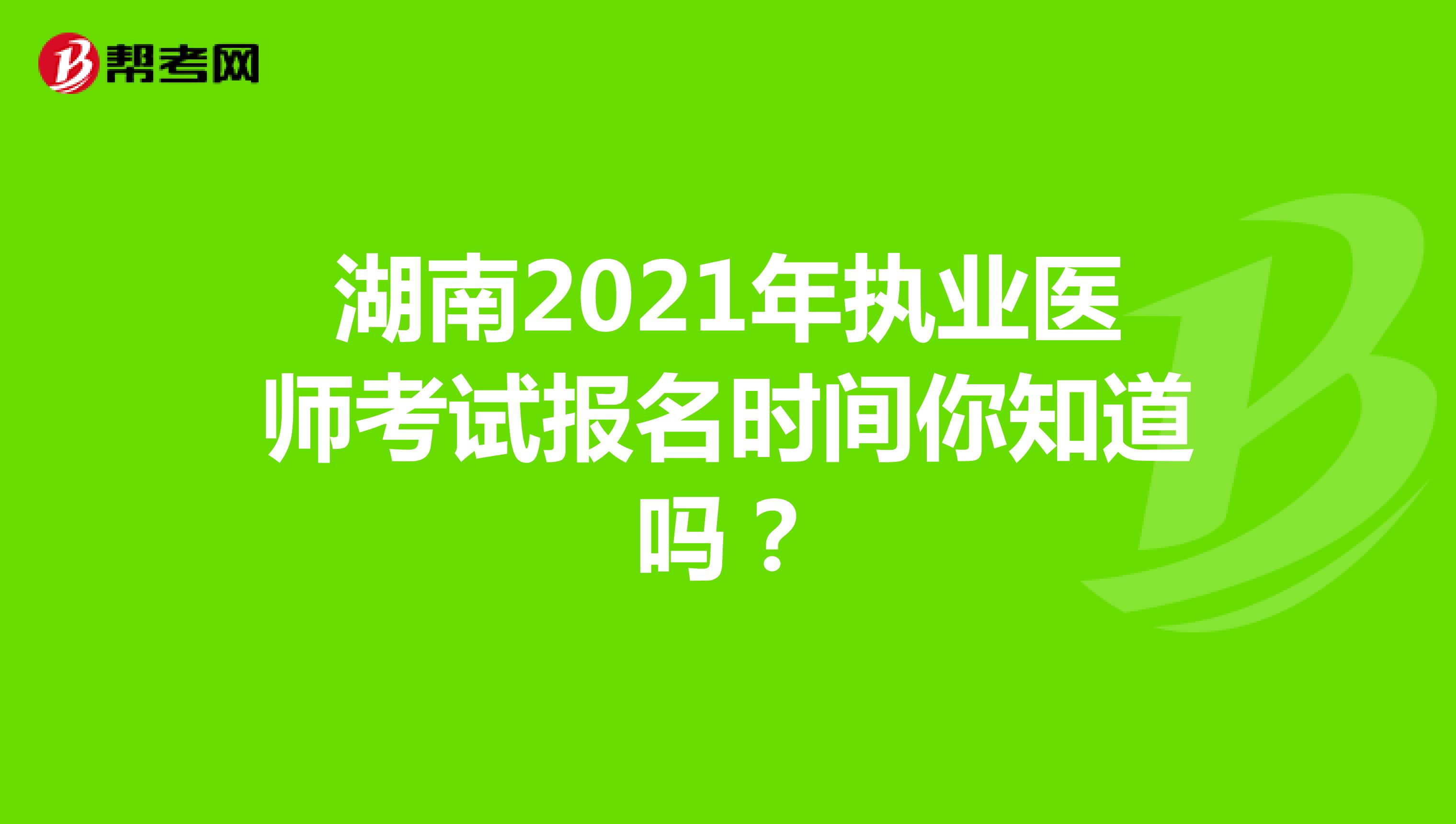 湖南2021年执业医师考试报名时间你知道吗？