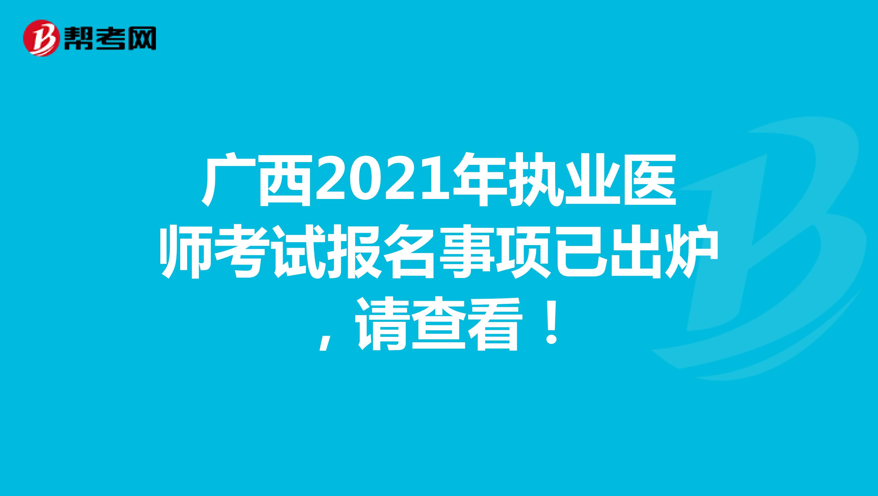 广西2021年执业医师考试报名事项已出炉，请查看！