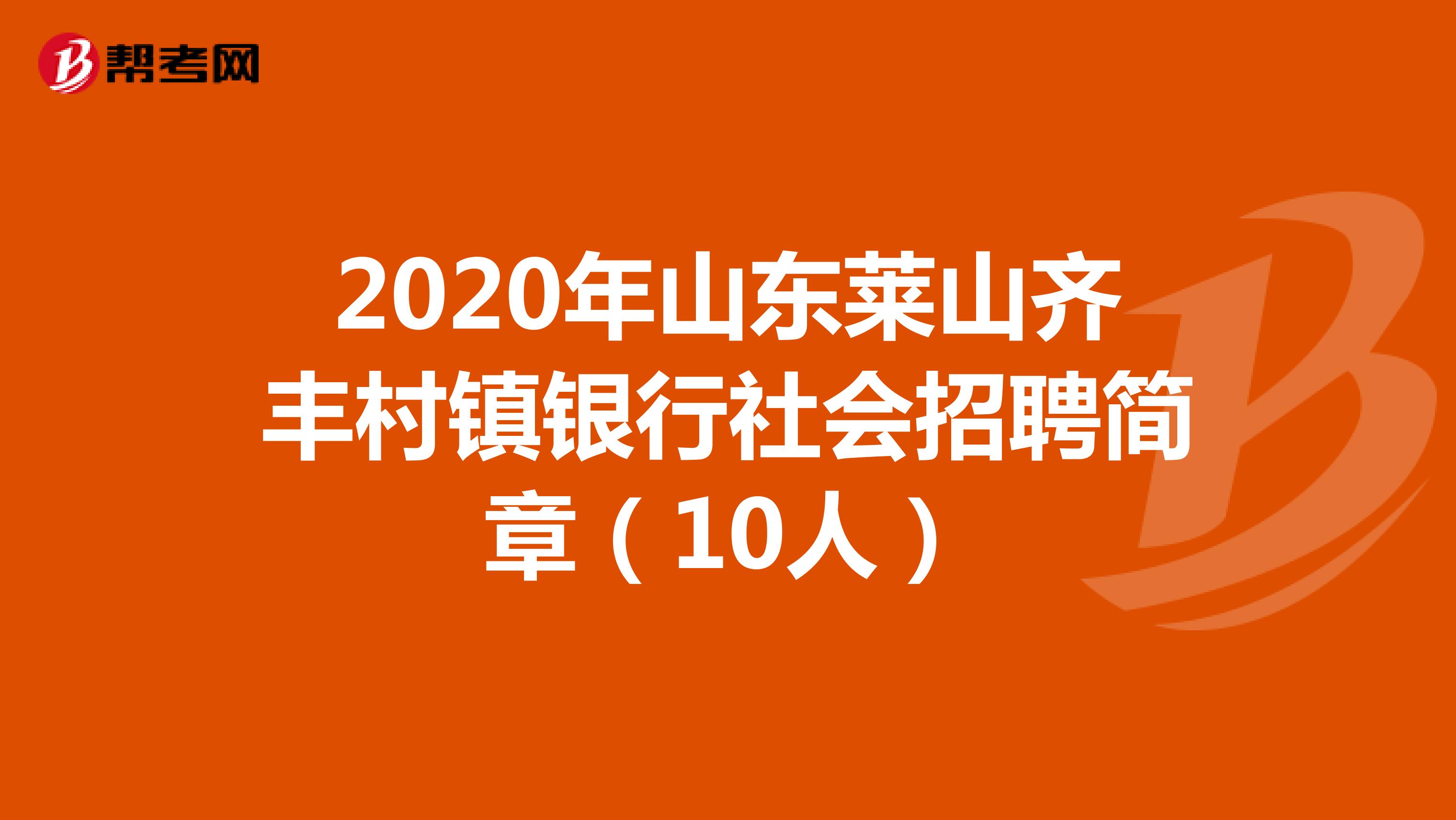 2020年山东莱山齐丰村镇银行社会招聘简章（10人）