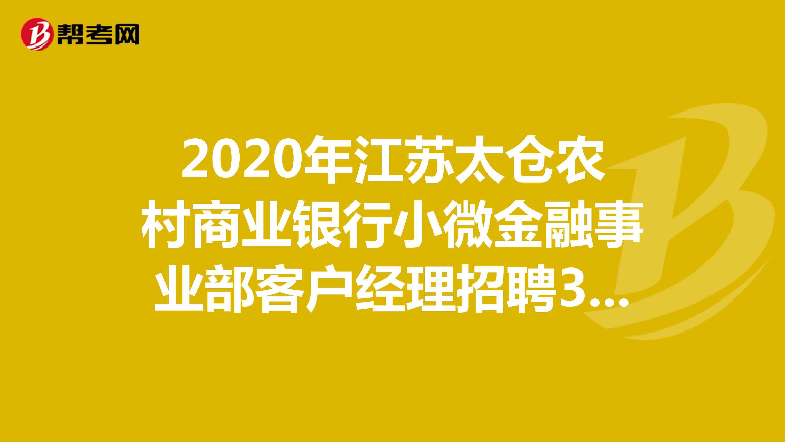 2020年江苏太仓农村商业银行小微金融事业部客户经理招聘33人公告（下半年）