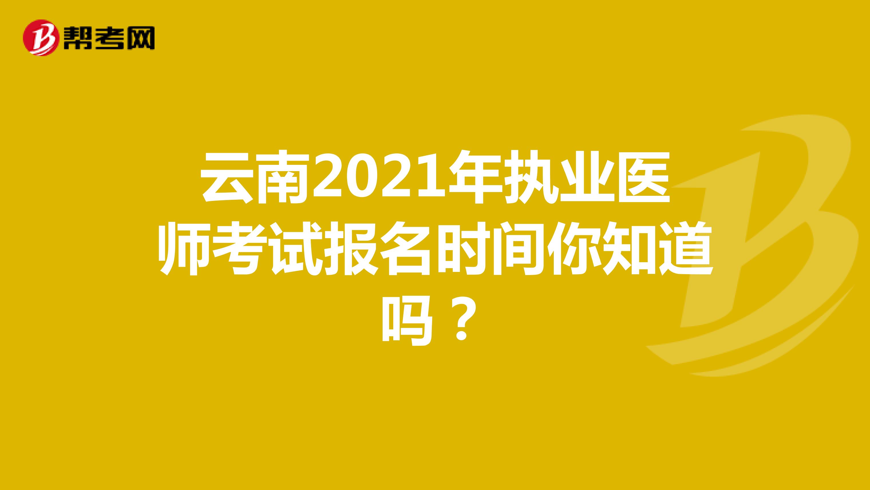 云南2021年执业医师考试报名时间你知道吗？