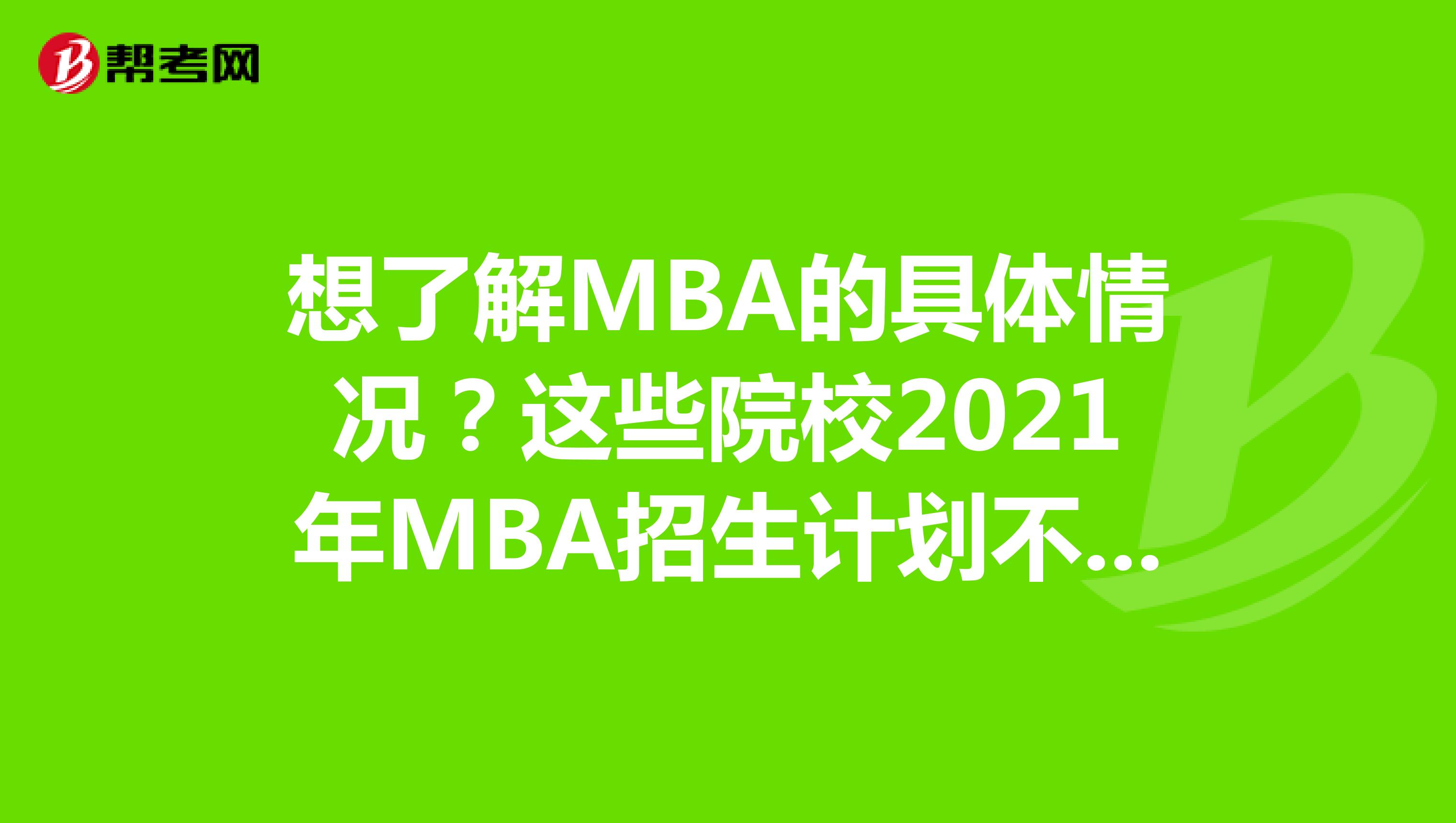 想了解MBA的具体情况？这些院校2021年MBA招生计划不容错过！