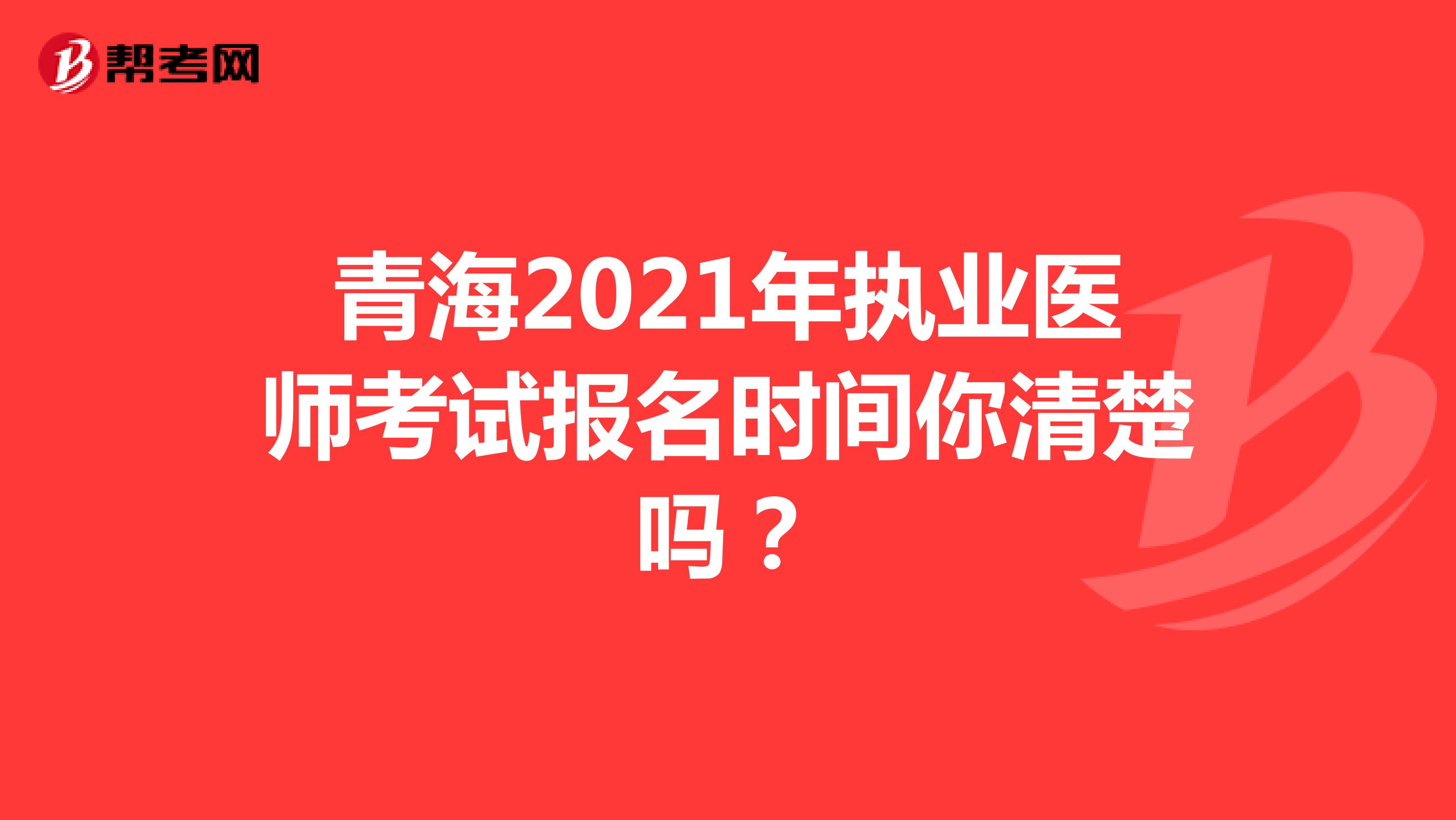青海2021年执业医师考试报名时间你清楚吗？