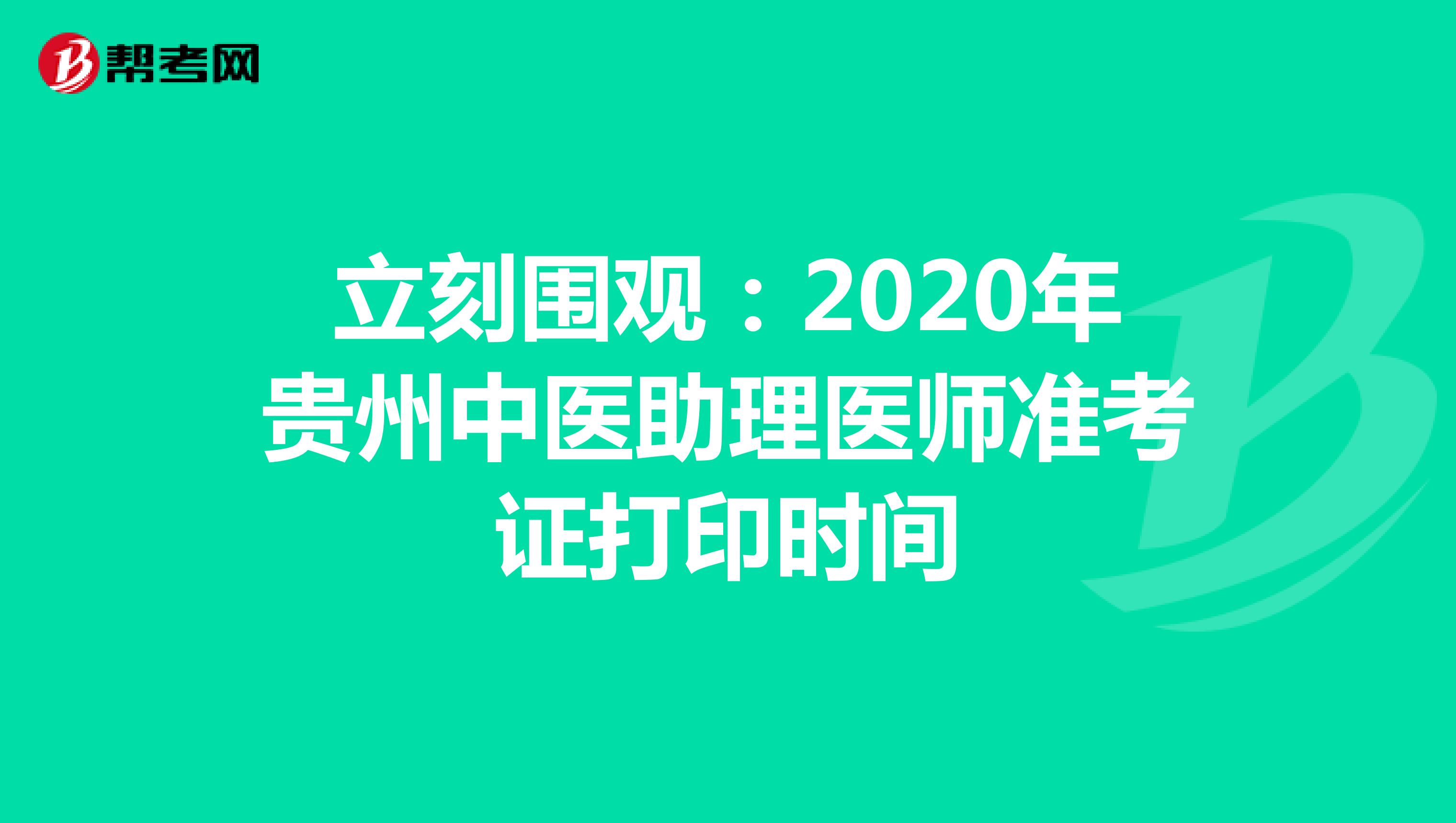 立刻围观：2020年贵州中医助理医师准考证打印时间