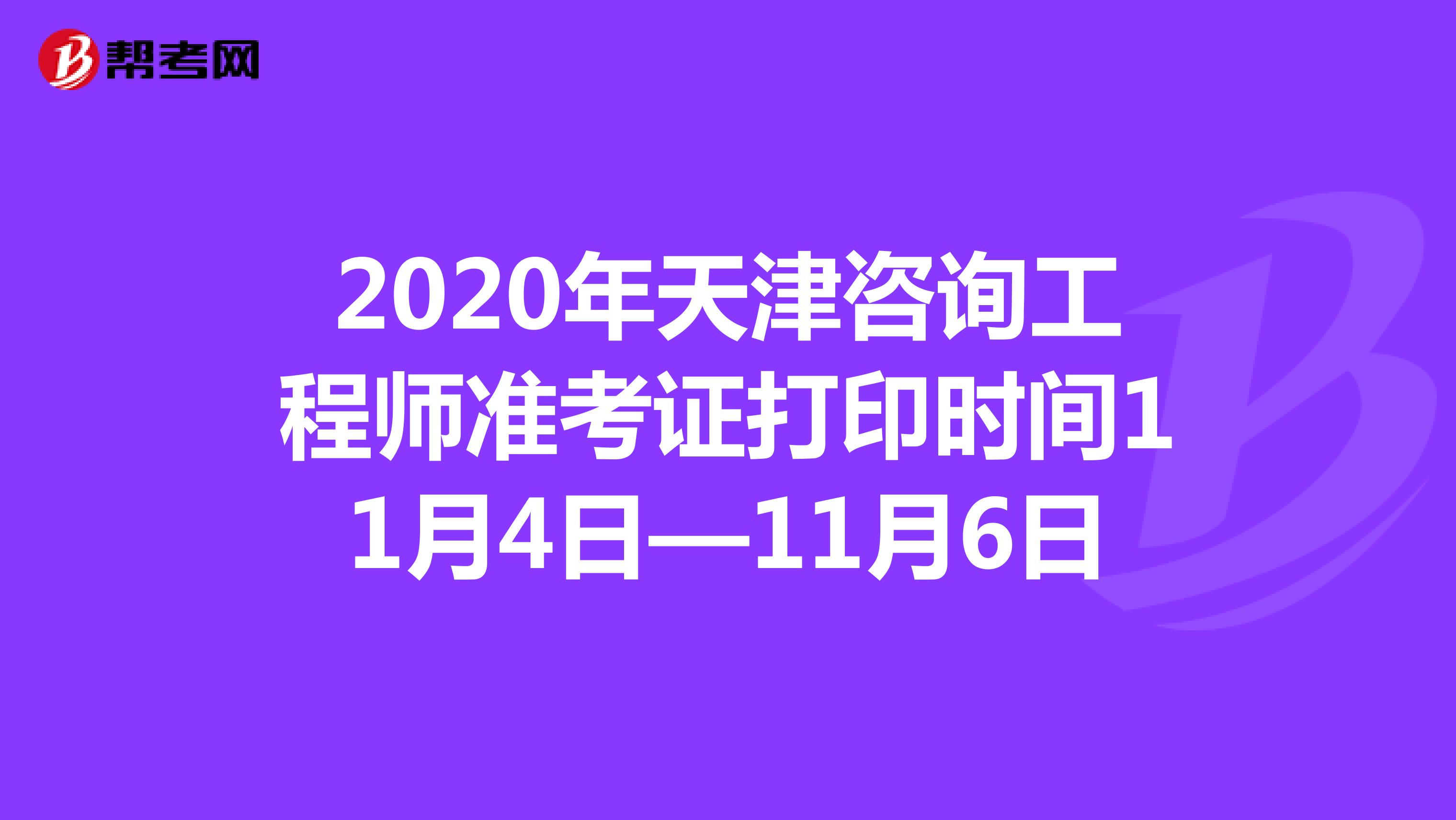 2020年天津咨询工程师准考证打印时间11月4日—11月6日