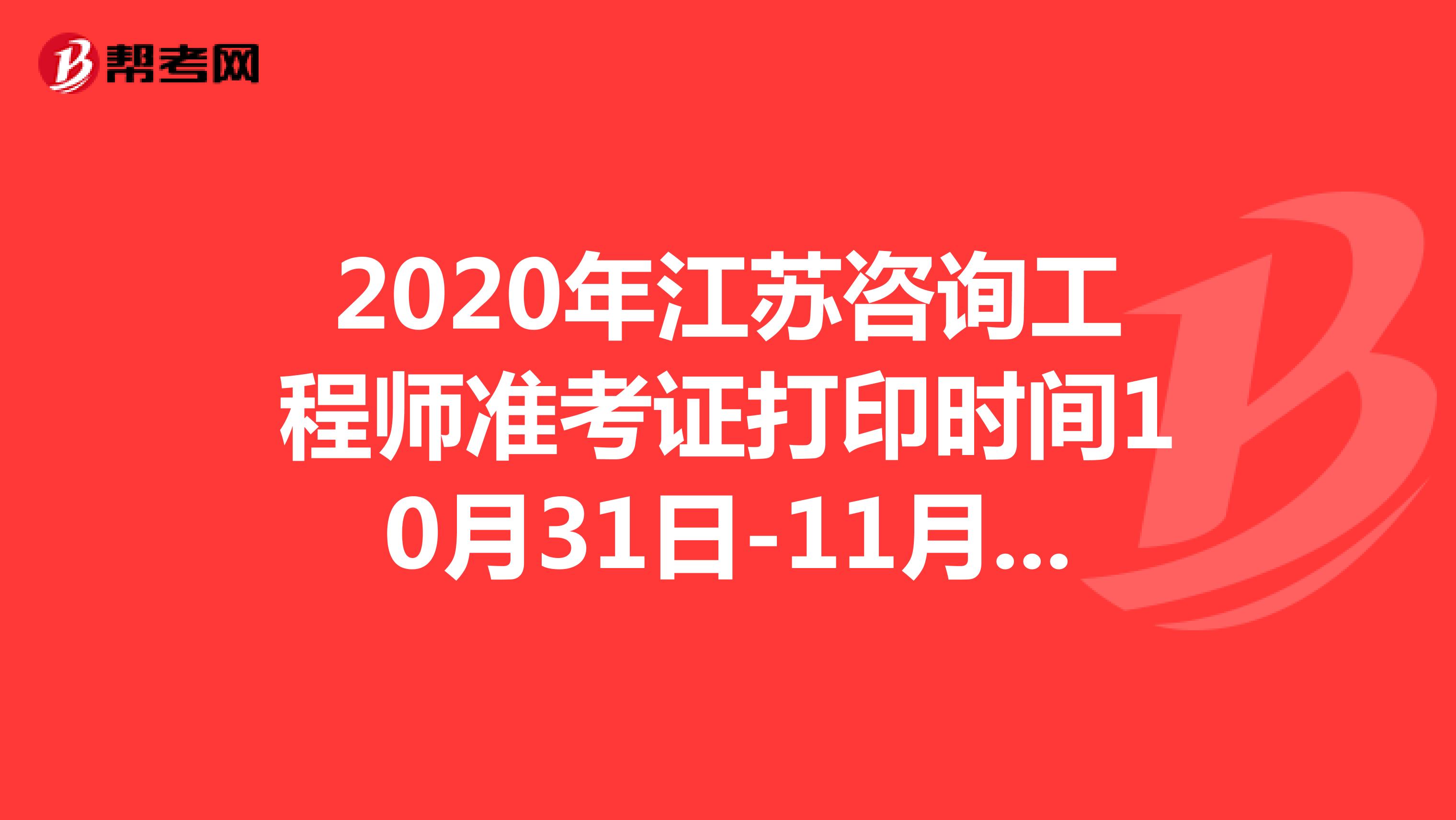 2020年江苏咨询工程师准考证打印时间10月31日-11月6日