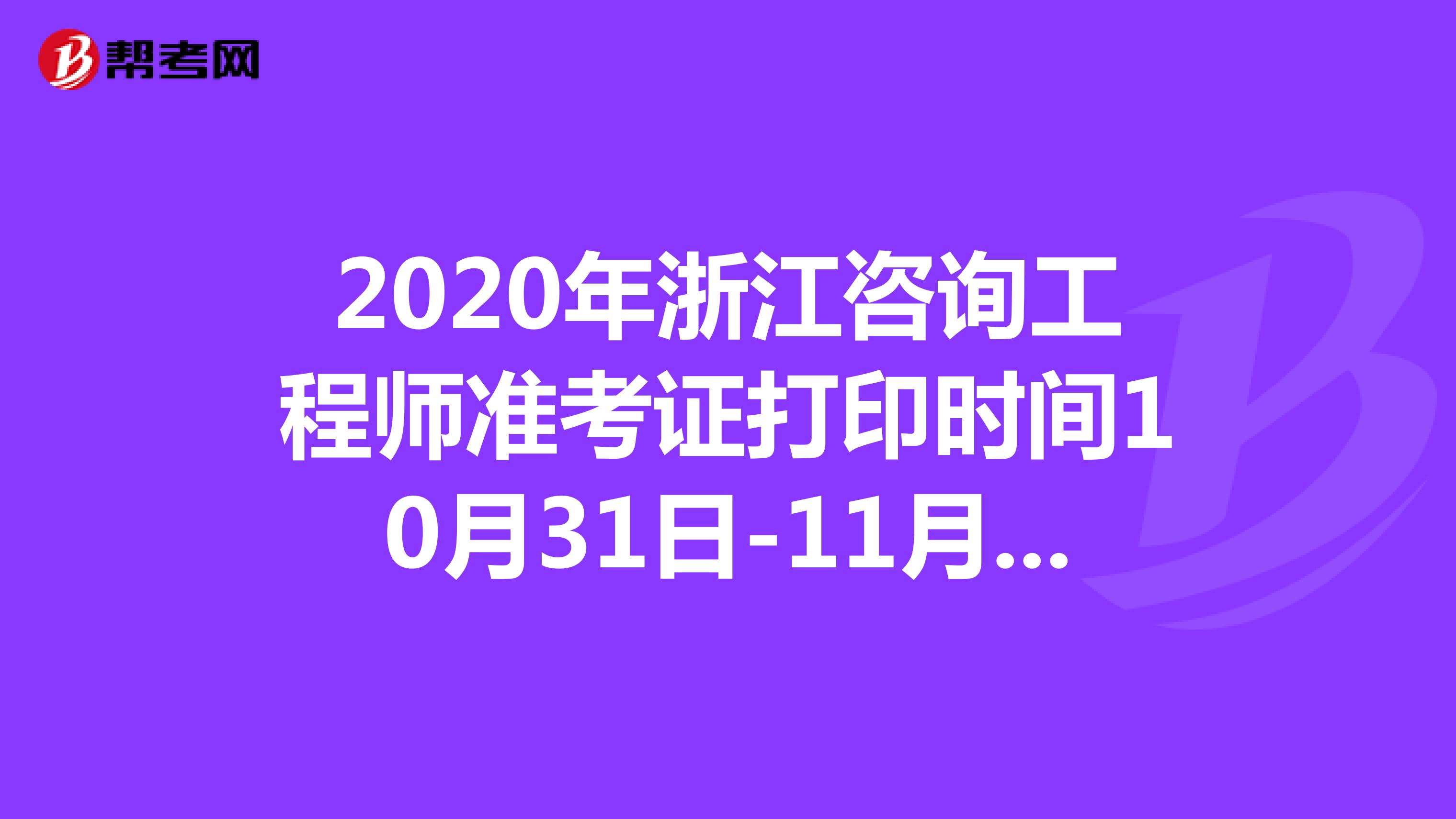 2020年浙江咨询工程师准考证打印时间10月31日-11月6日