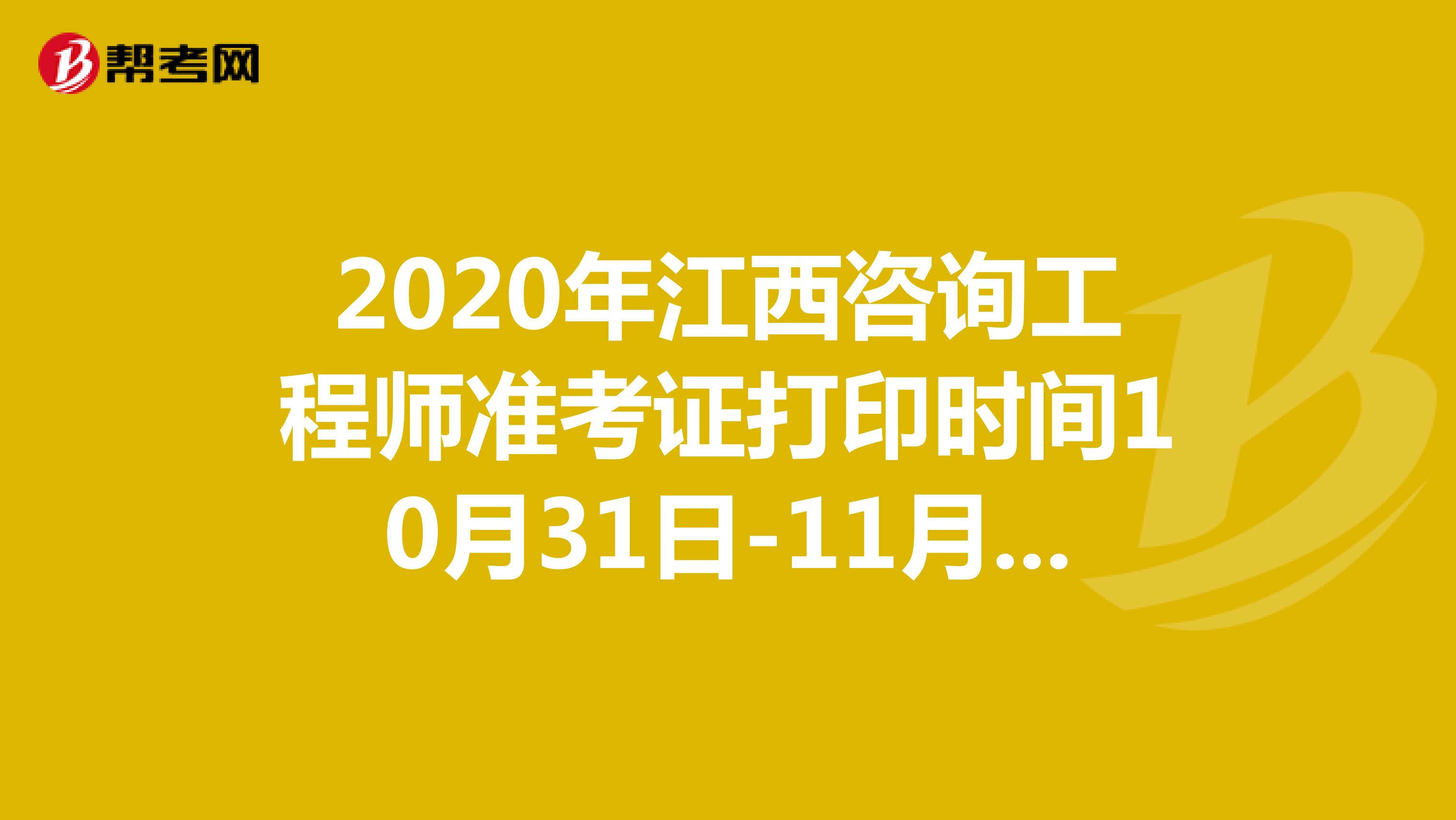 2020年江西咨询工程师准考证打印时间10月31日-11月6日