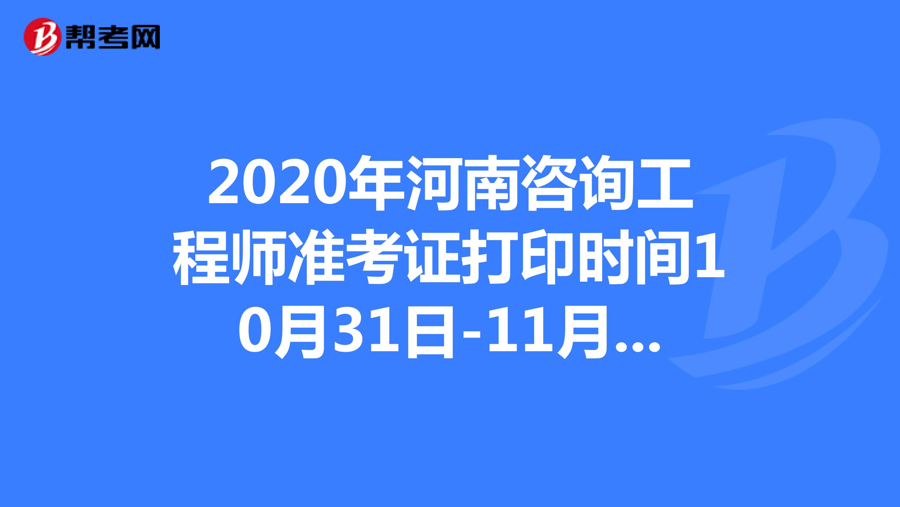 2020年河南咨询工程师准考证打印时间10月31日-11月6日