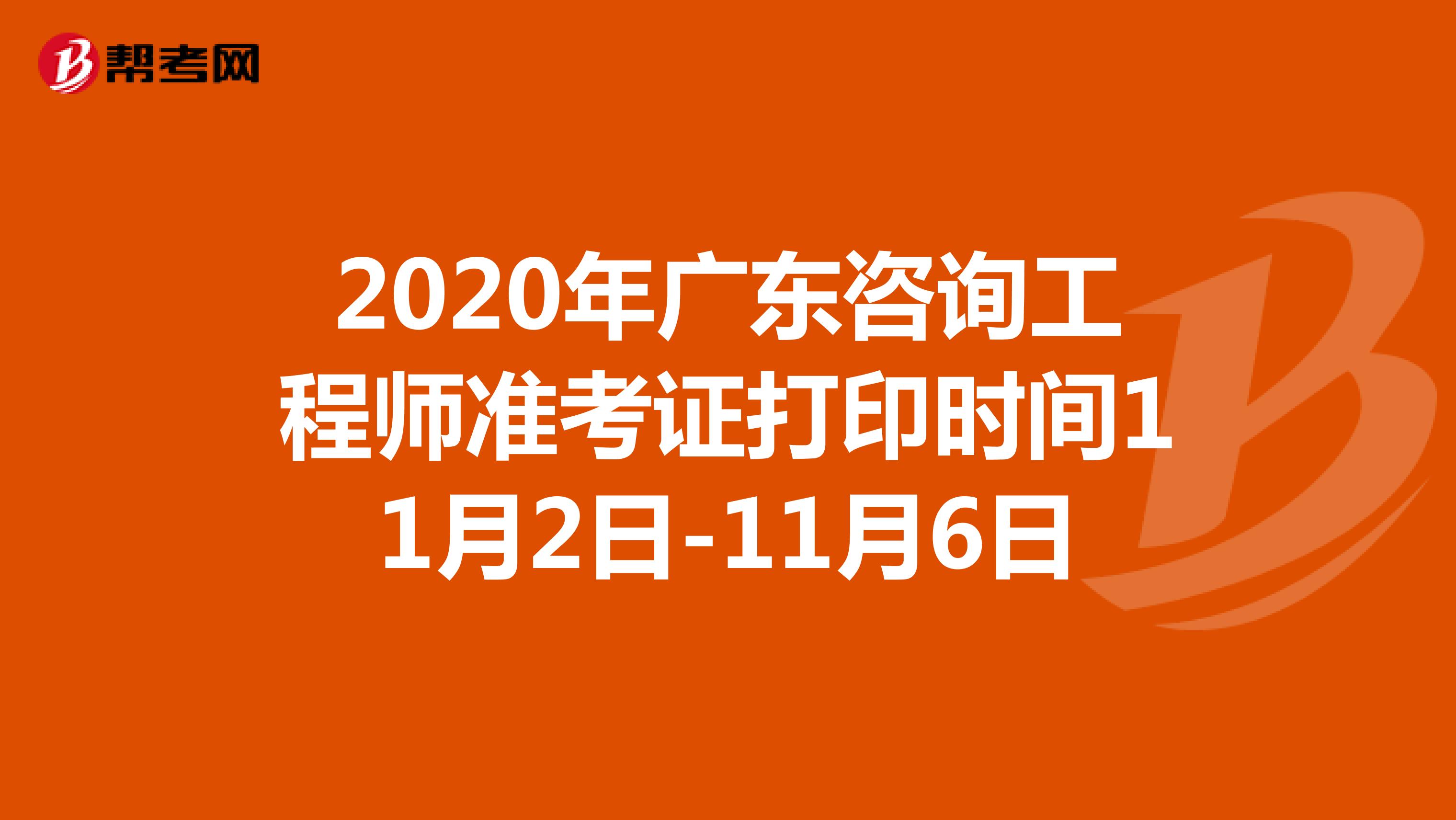 2020年广东咨询工程师准考证打印时间11月2日-11月6日