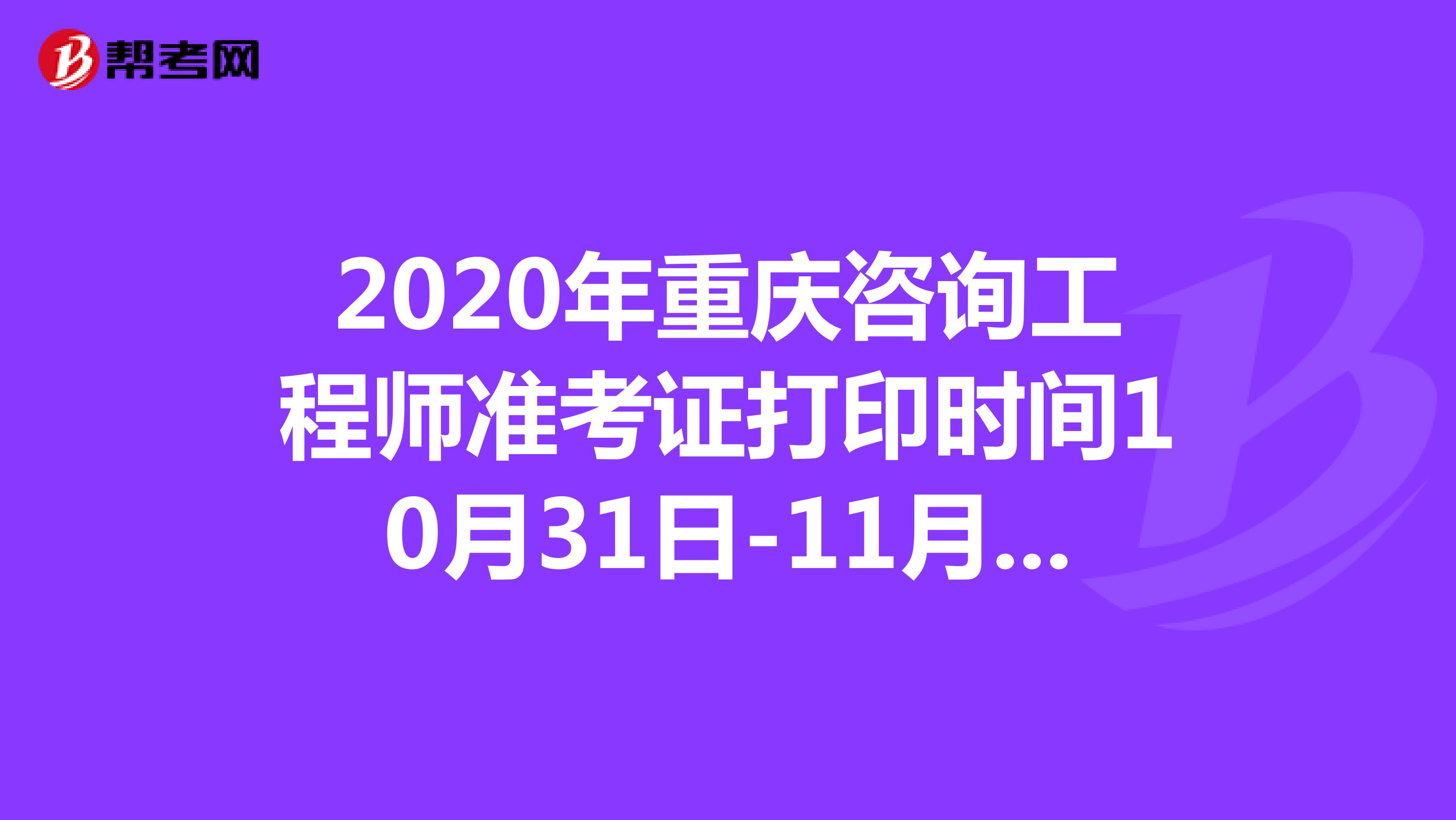 2020年重庆咨询工程师准考证打印时间10月31日-11月6日