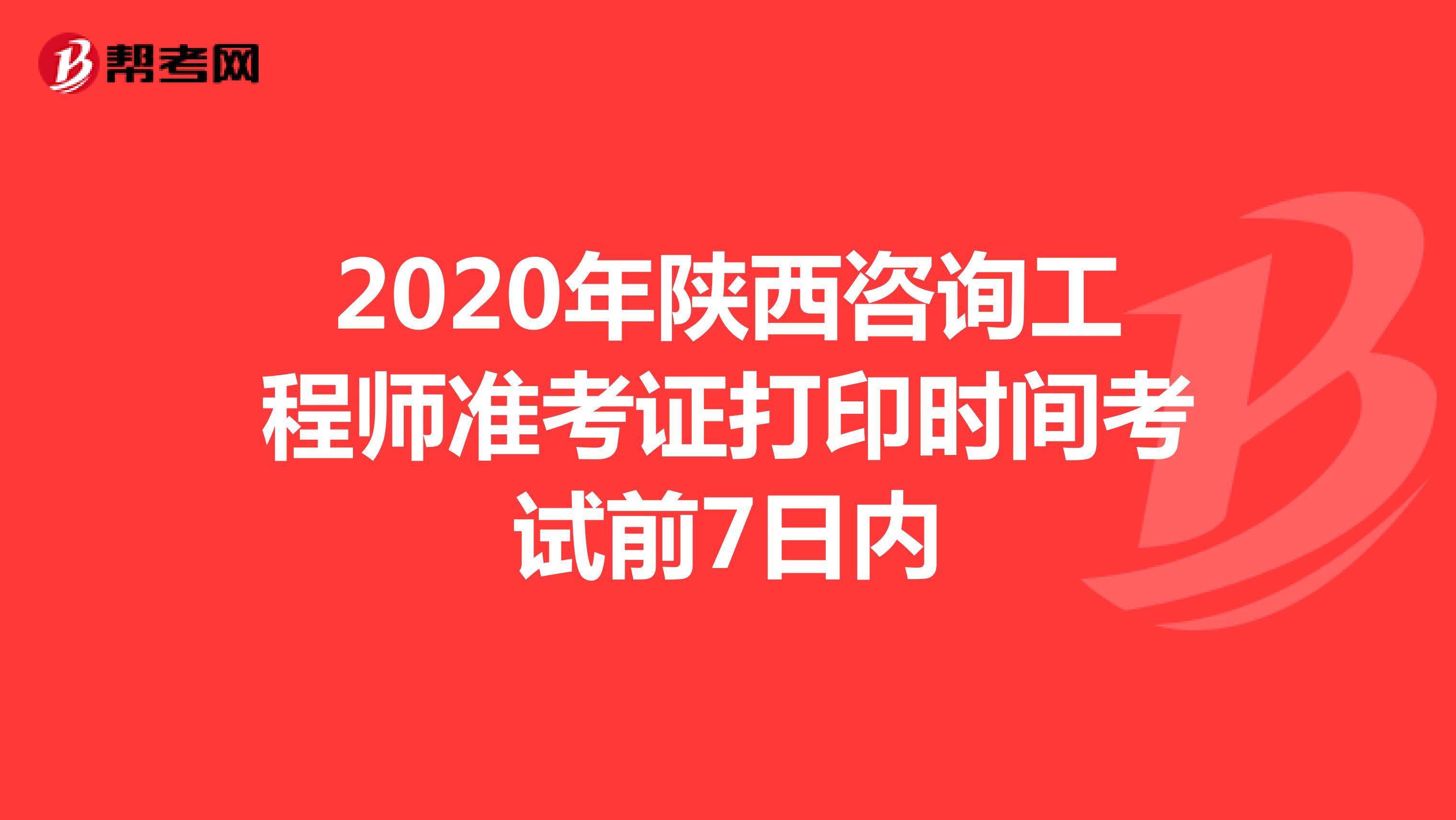 2020年陕西咨询工程师准考证打印时间考试前7日内