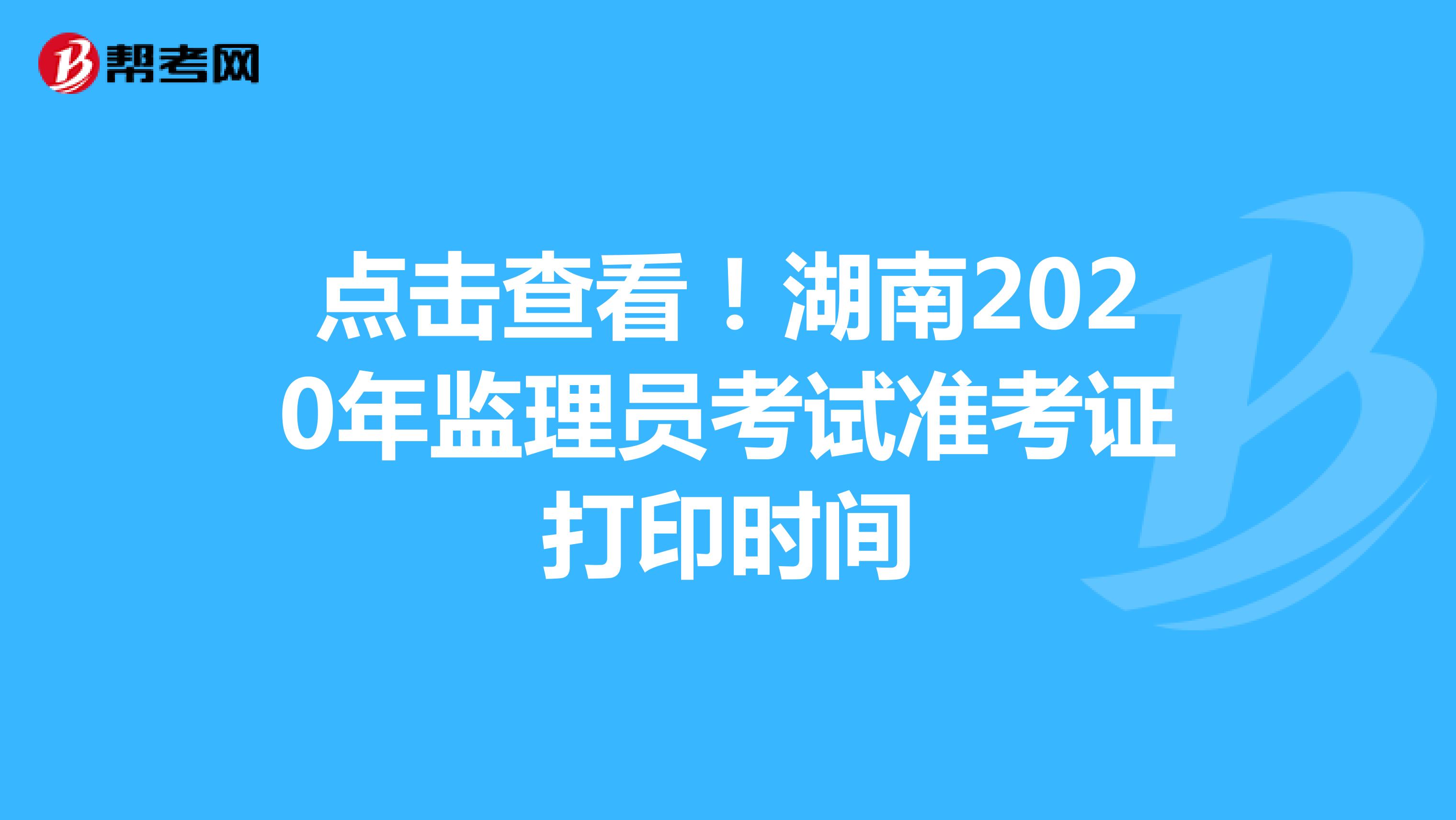 点击查看！湖南2020年监理员考试准考证打印时间