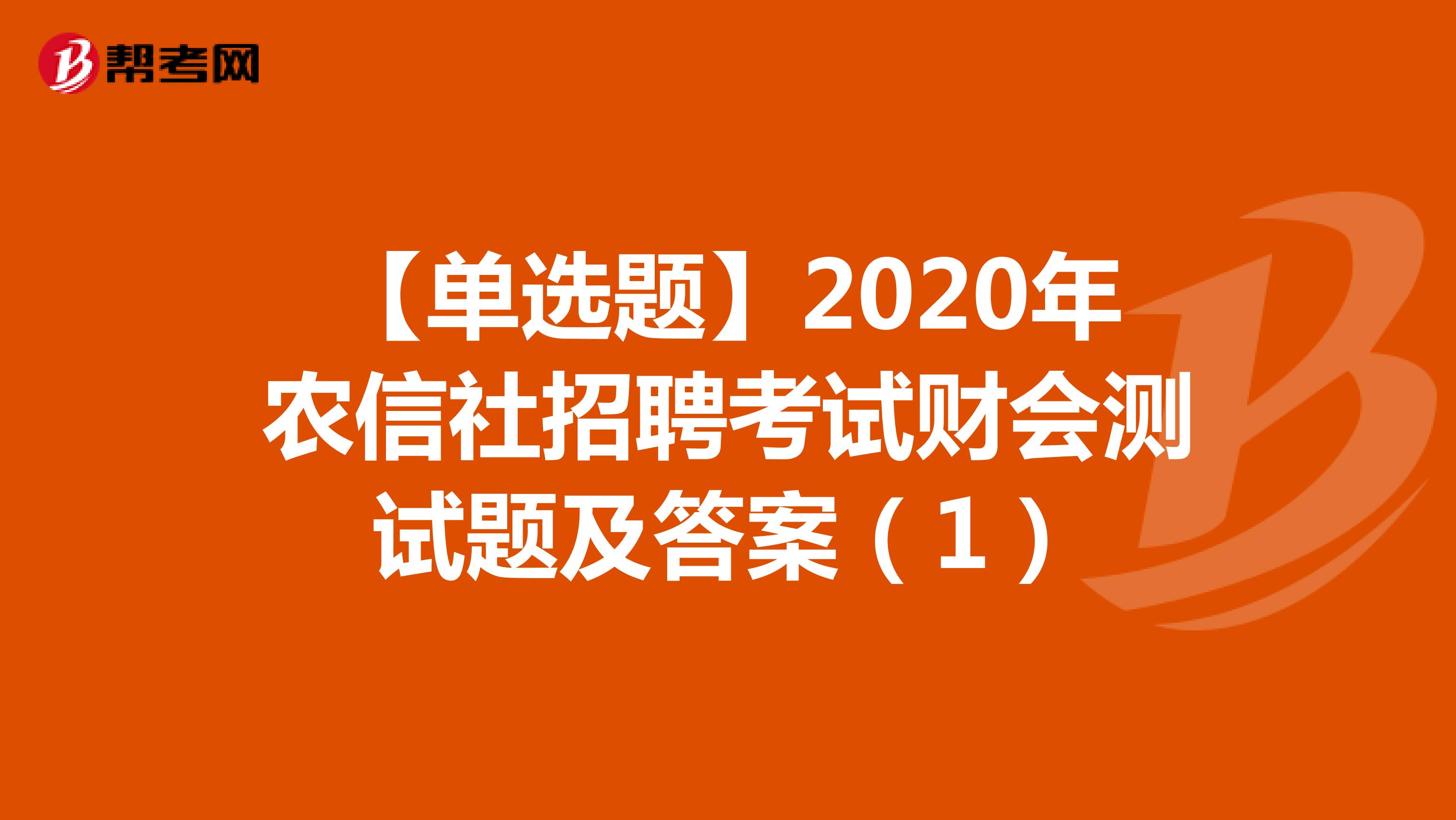 【单选题】2020年农信社招聘考试财会测试题及答案（1）