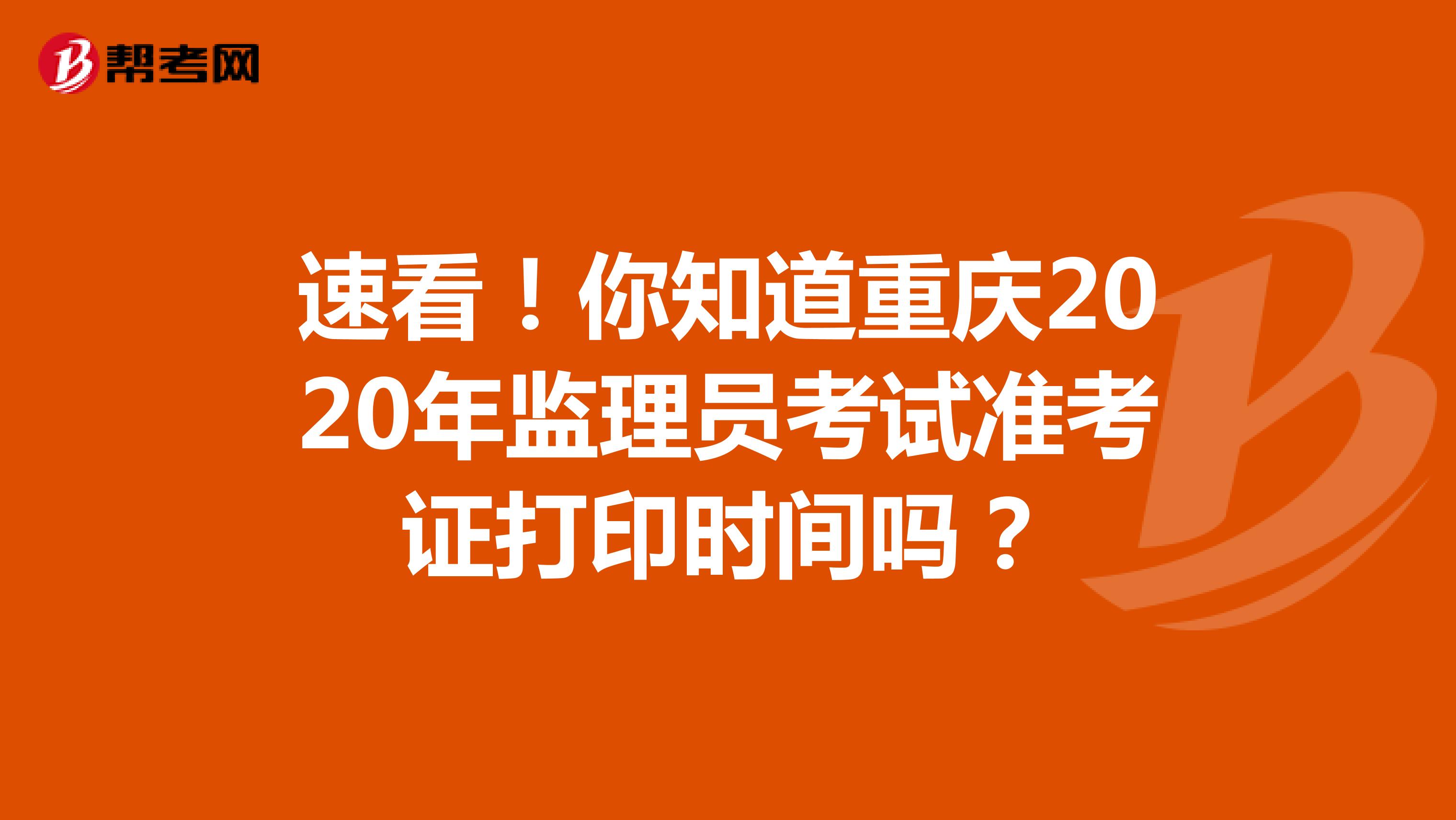 速看！你知道重庆2020年监理员考试准考证打印时间吗？