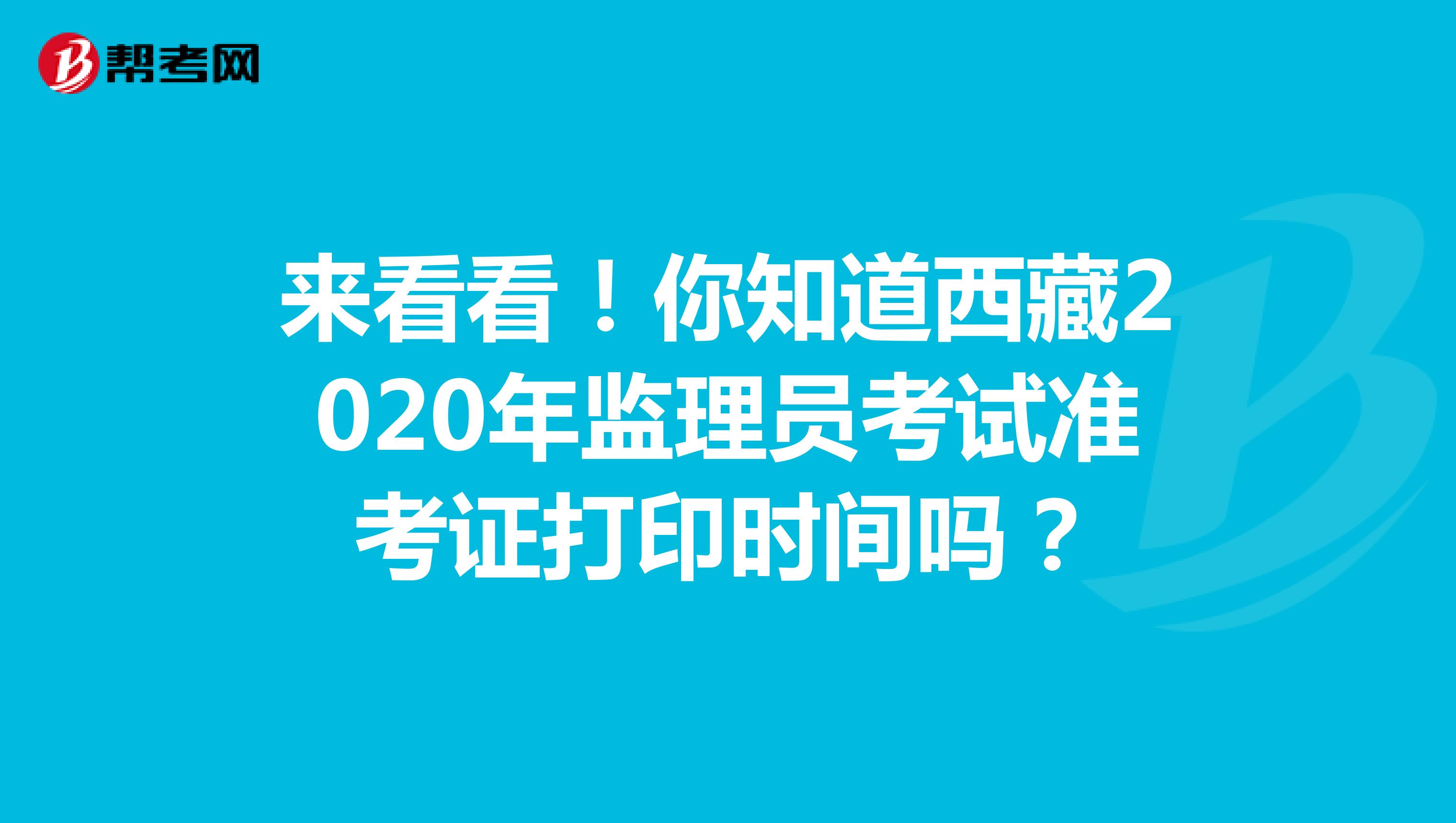 来看看！你知道西藏2020年监理员考试准考证打印时间吗？