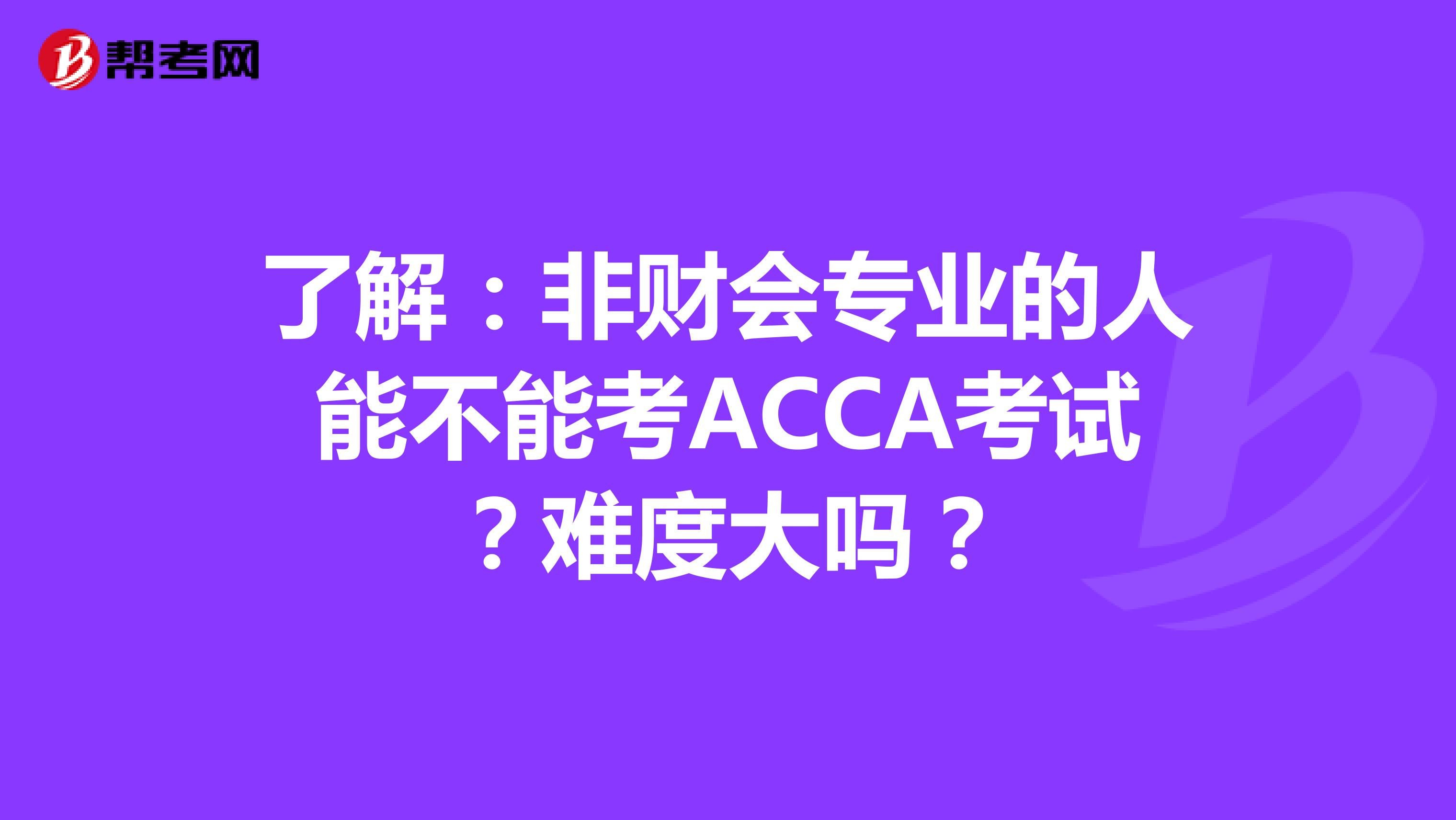 了解：非财会专业的人能不能考ACCA考试？难度大吗？