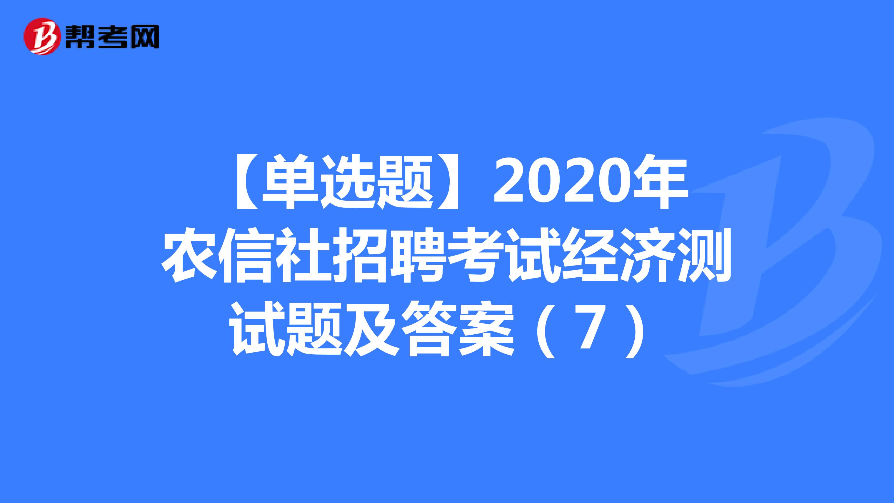 【单选题】2020年农信社招聘考试经济测试题及答案（7）
