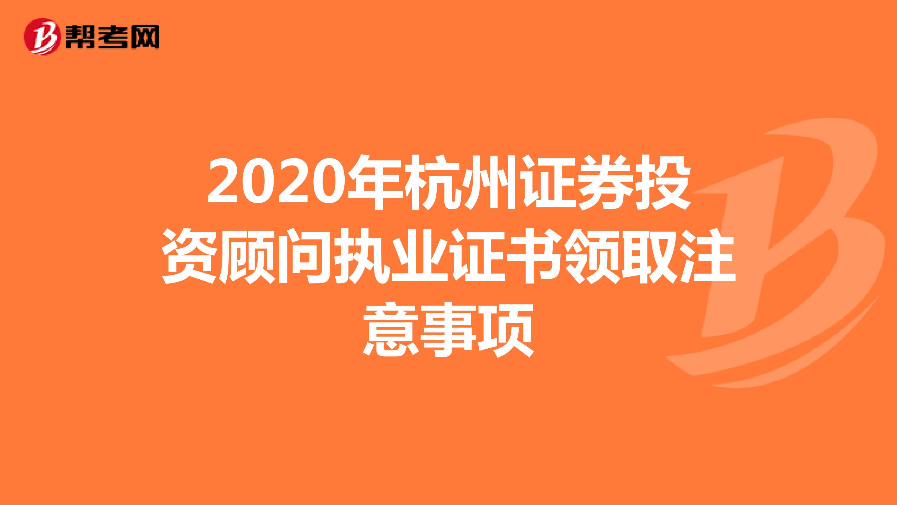 2020年杭州证券投资顾问执业证书领取注意事项