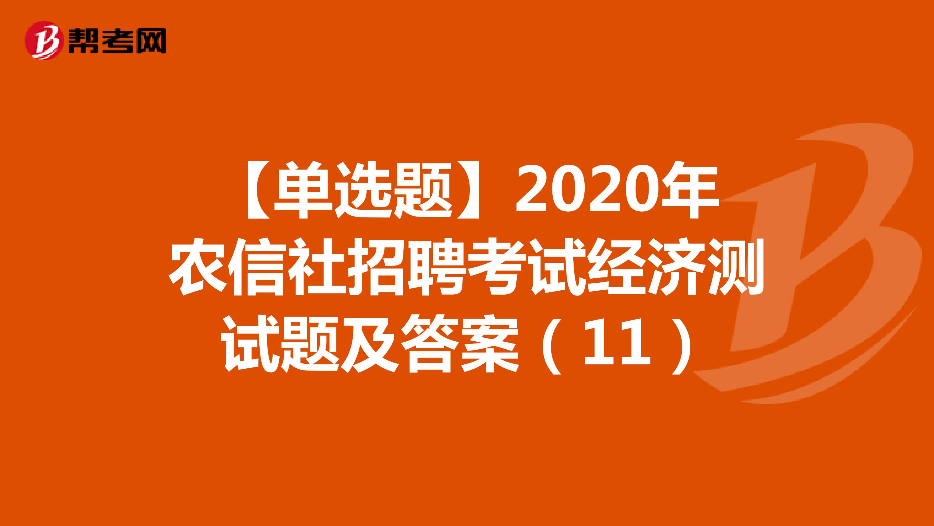【单选题】2020年农信社招聘考试经济测试题及答案（11）