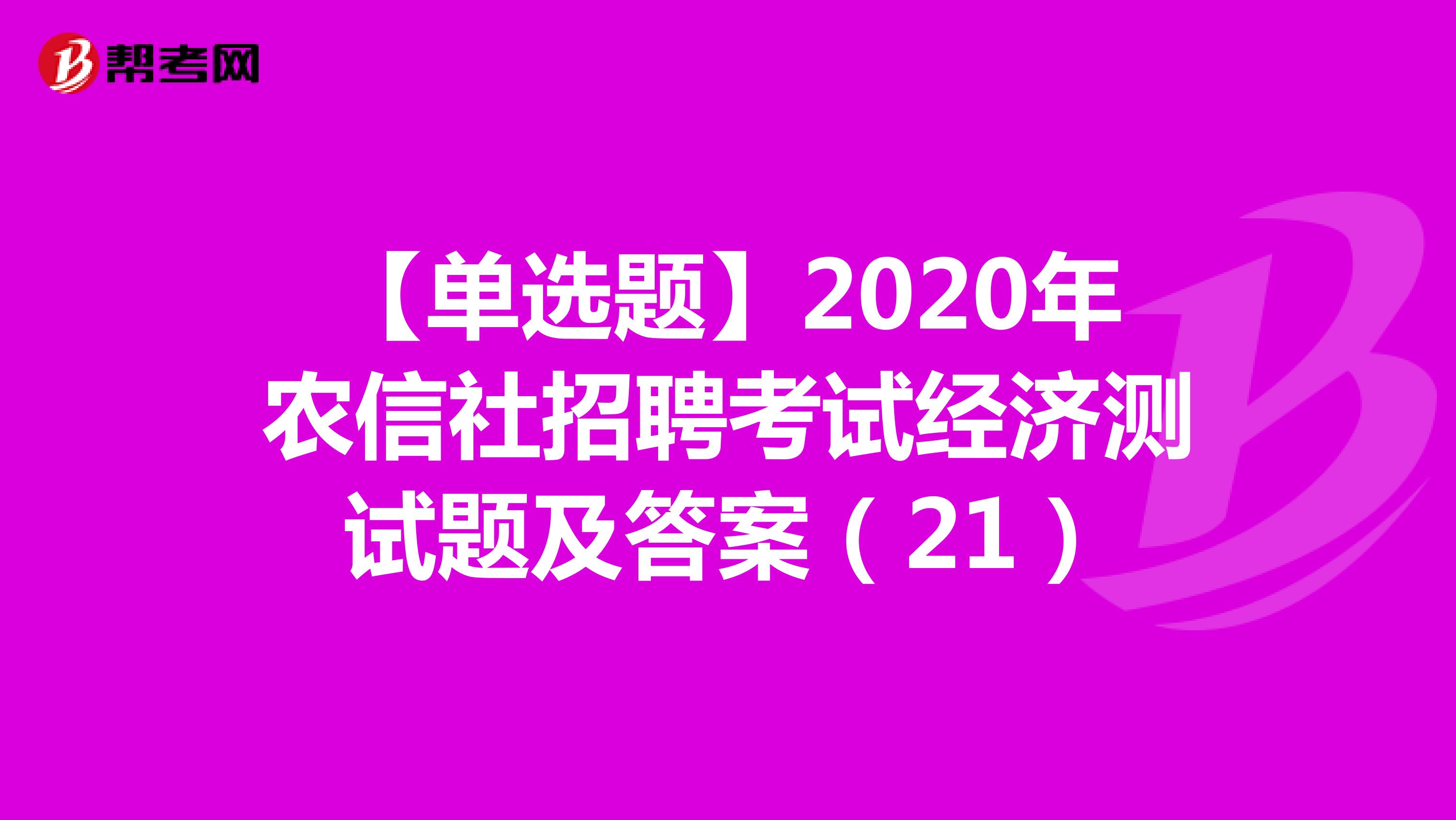 【单选题】2020年农信社招聘考试经济测试题及答案（21）
