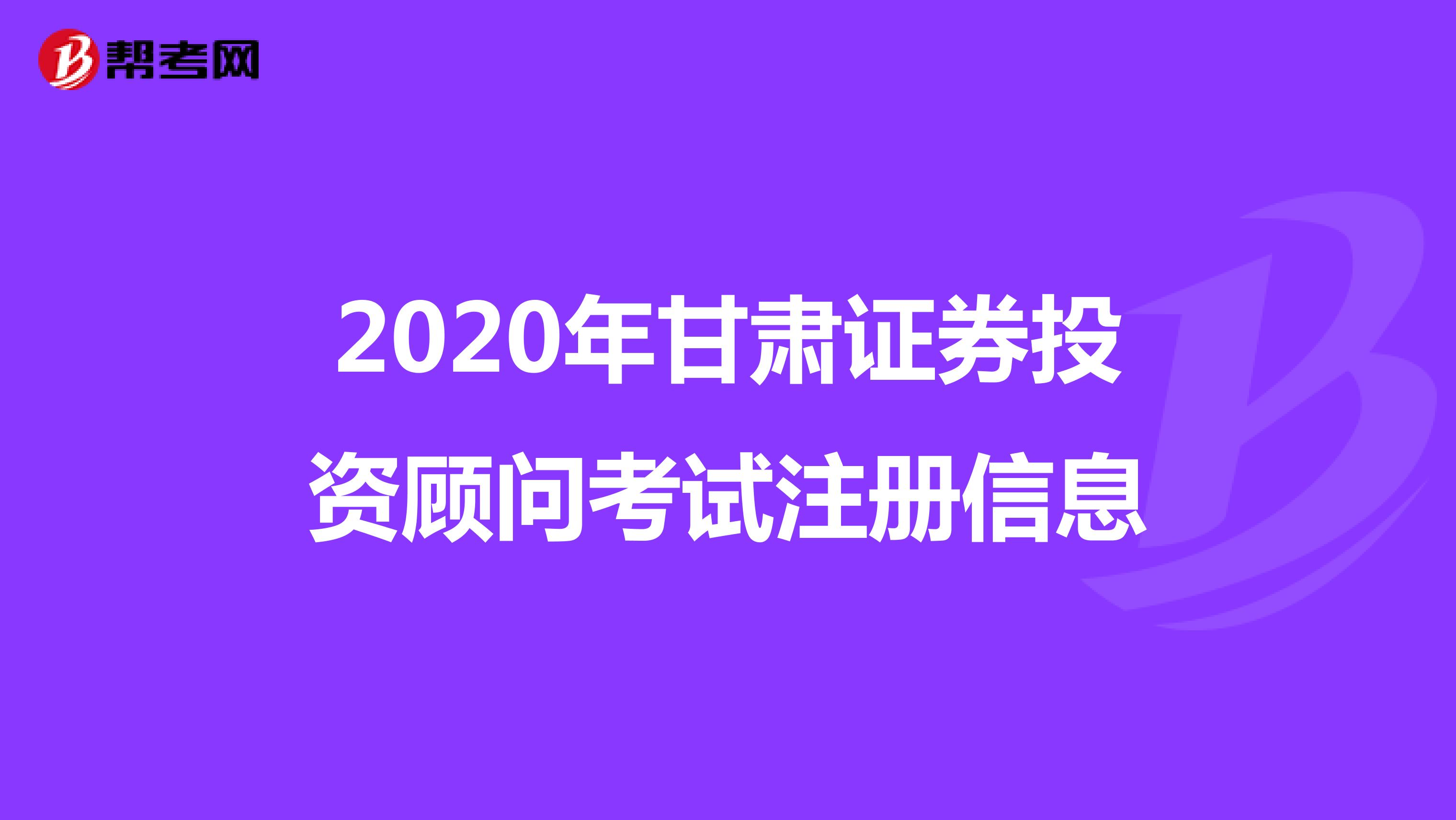 2020年甘肃证券投资顾问考试注册信息