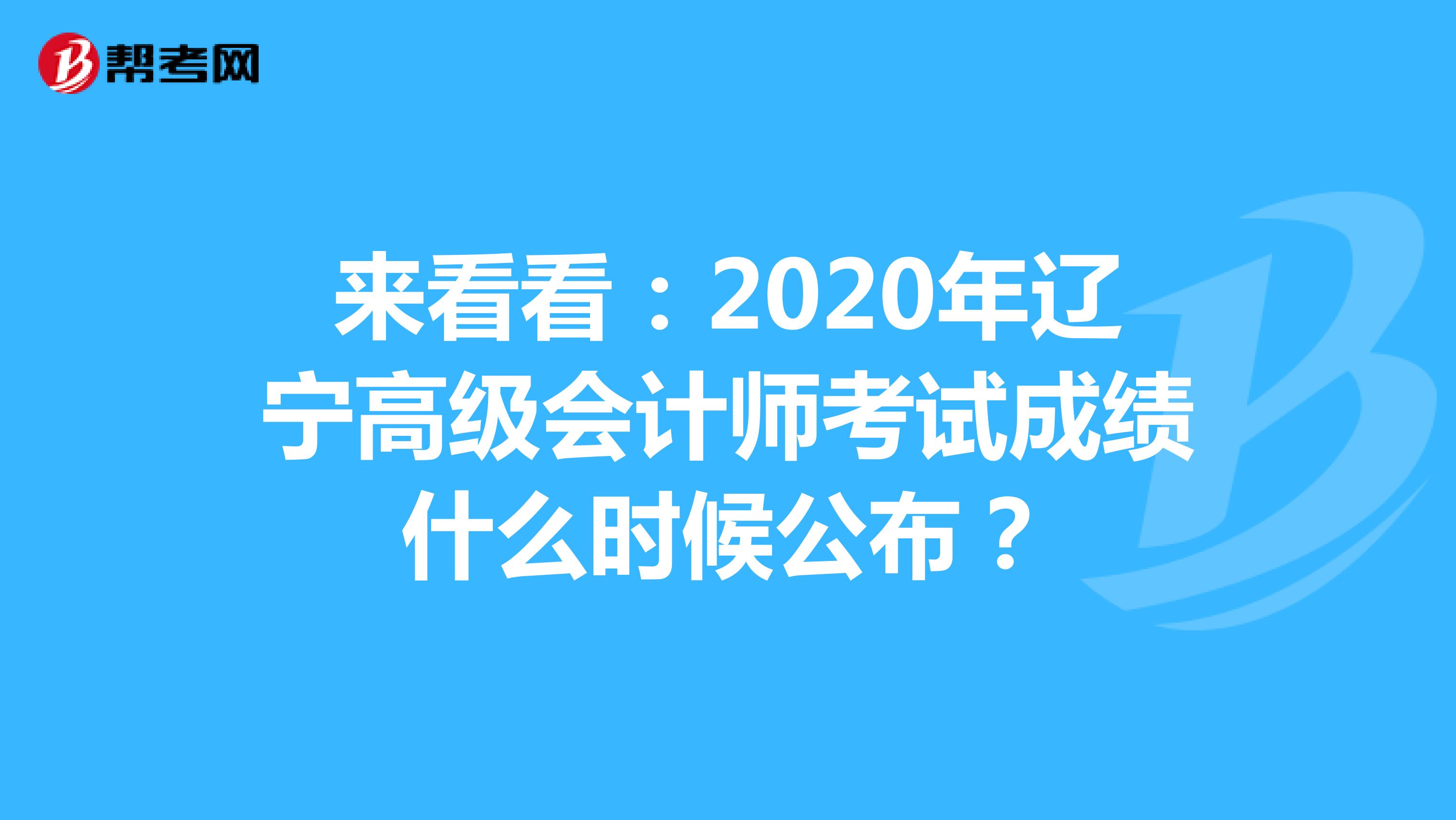 来看看：2020年辽宁高级会计师考试成绩什么时候公布？