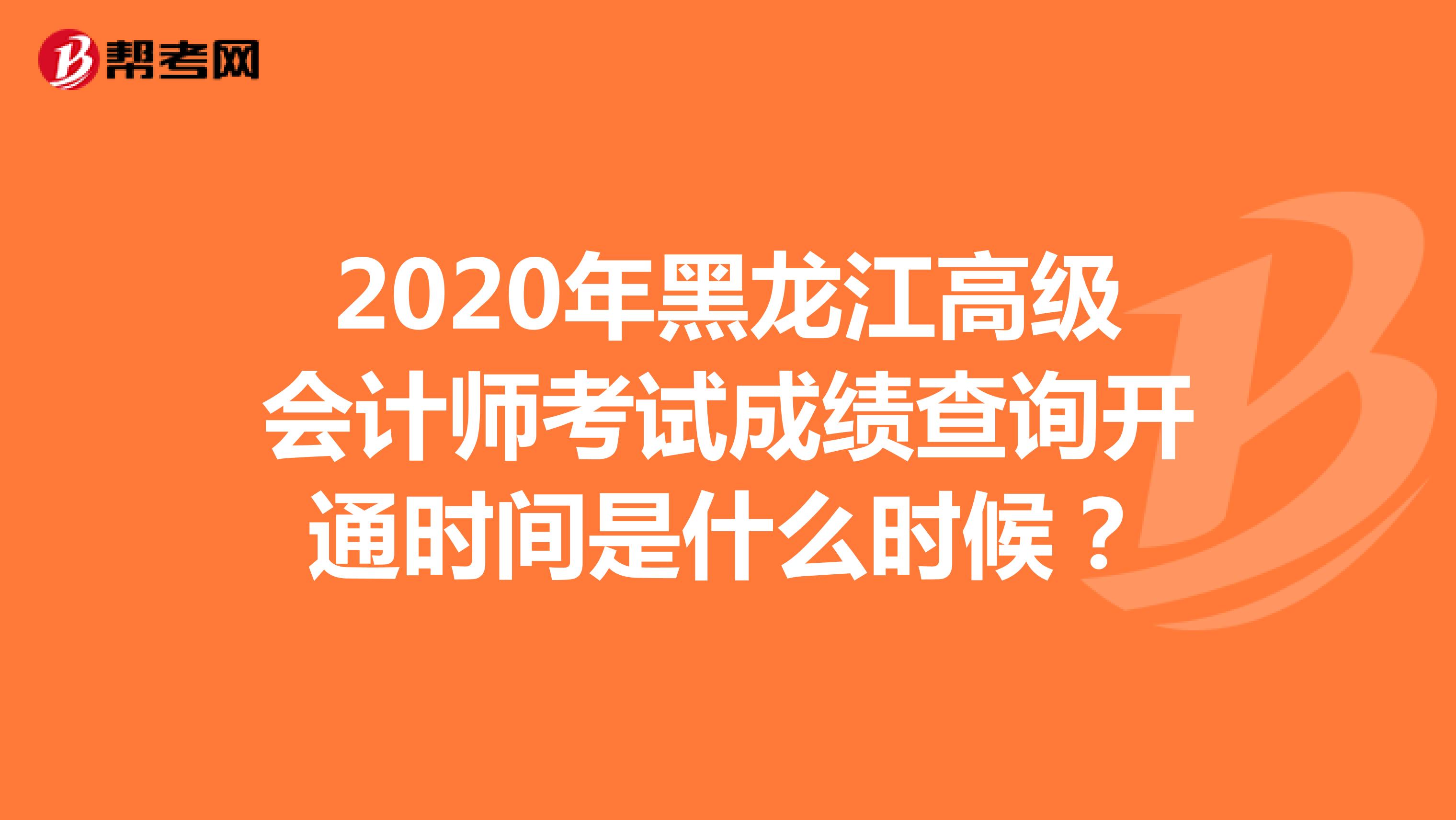 2020年黑龙江高级会计师考试成绩查询开通时间是什么时候？