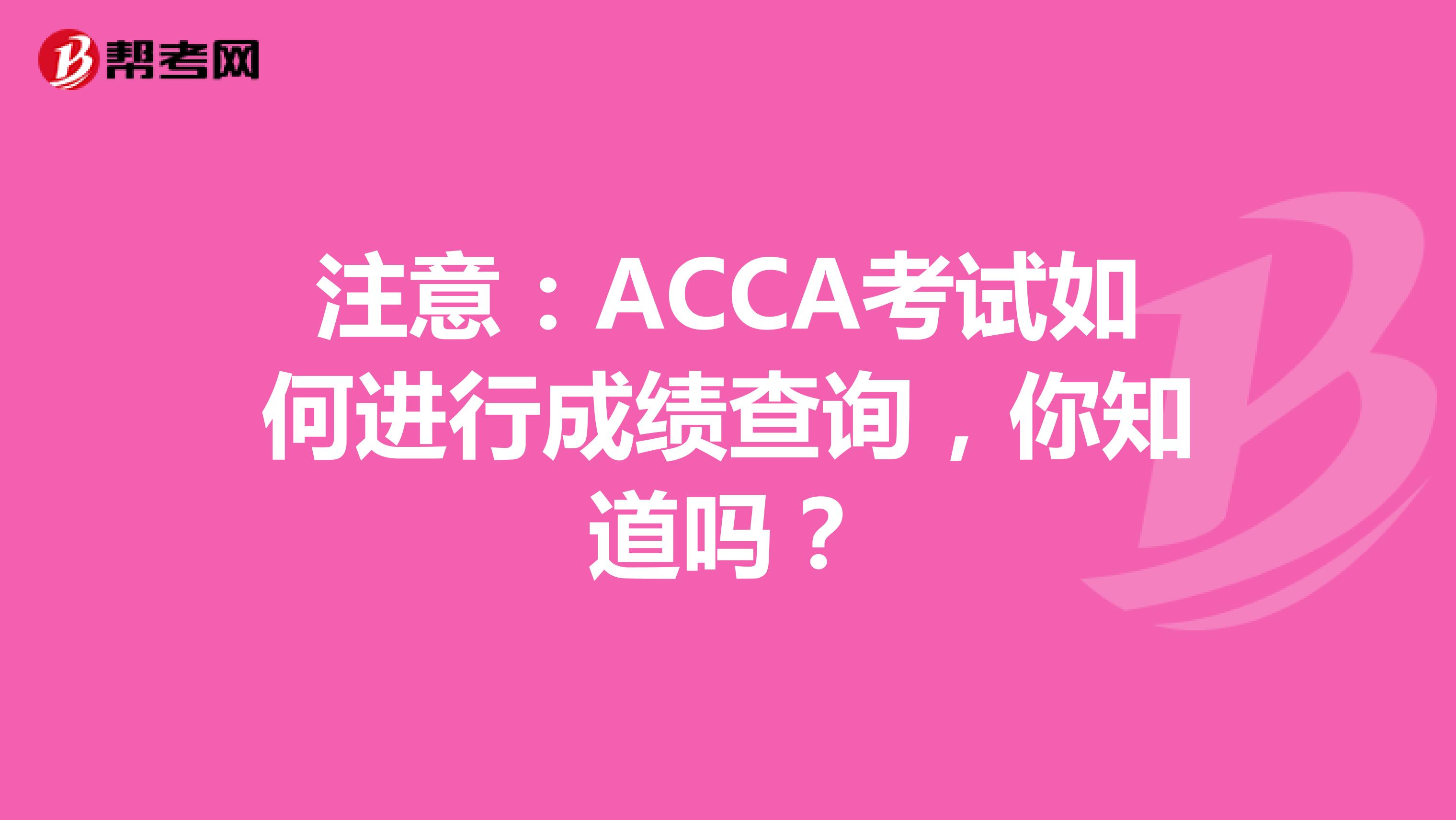 注意：ACCA考试如何进行成绩查询，你知道吗？