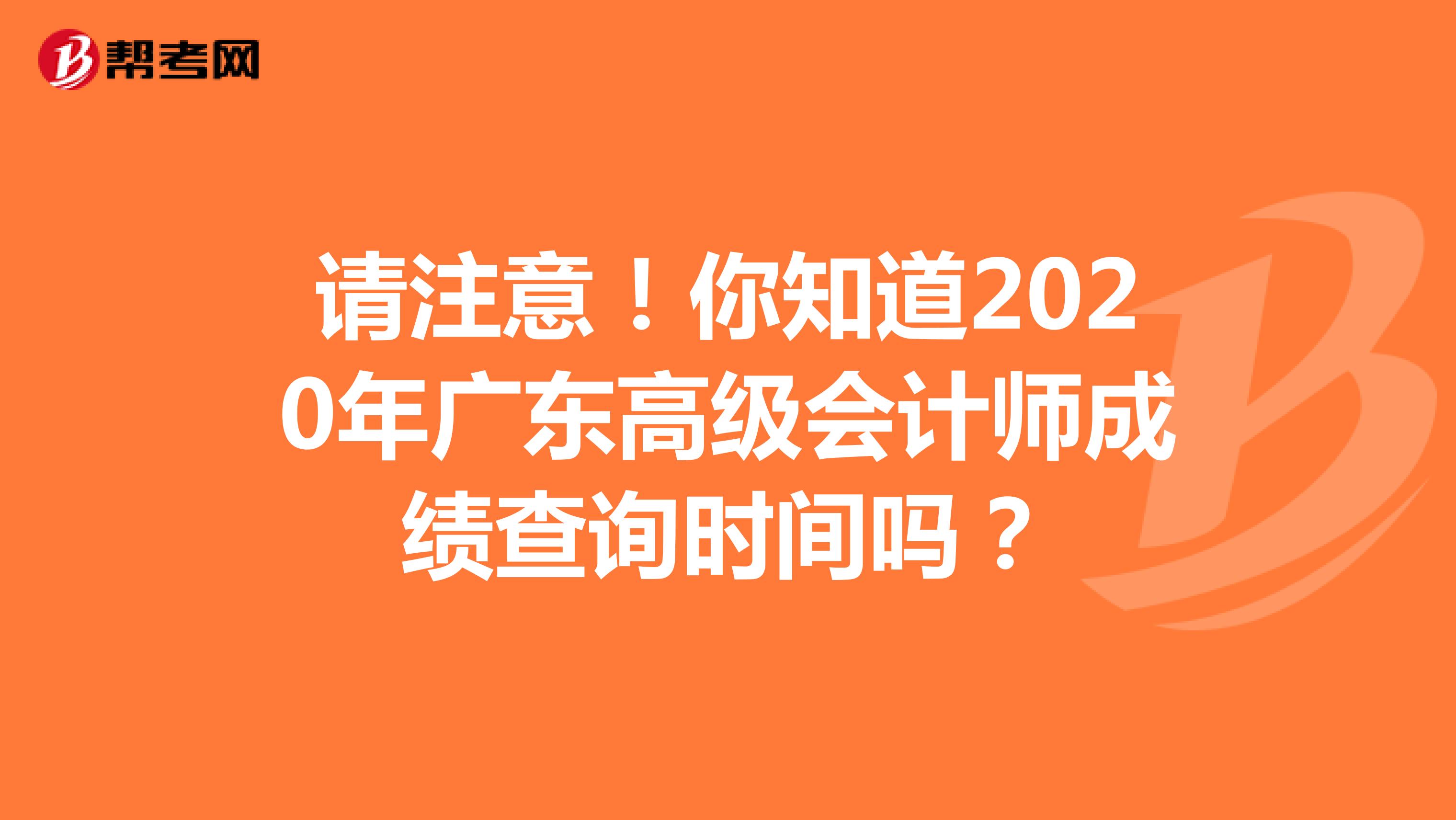 请注意！你知道2020年广东高级会计师成绩查询时间吗？