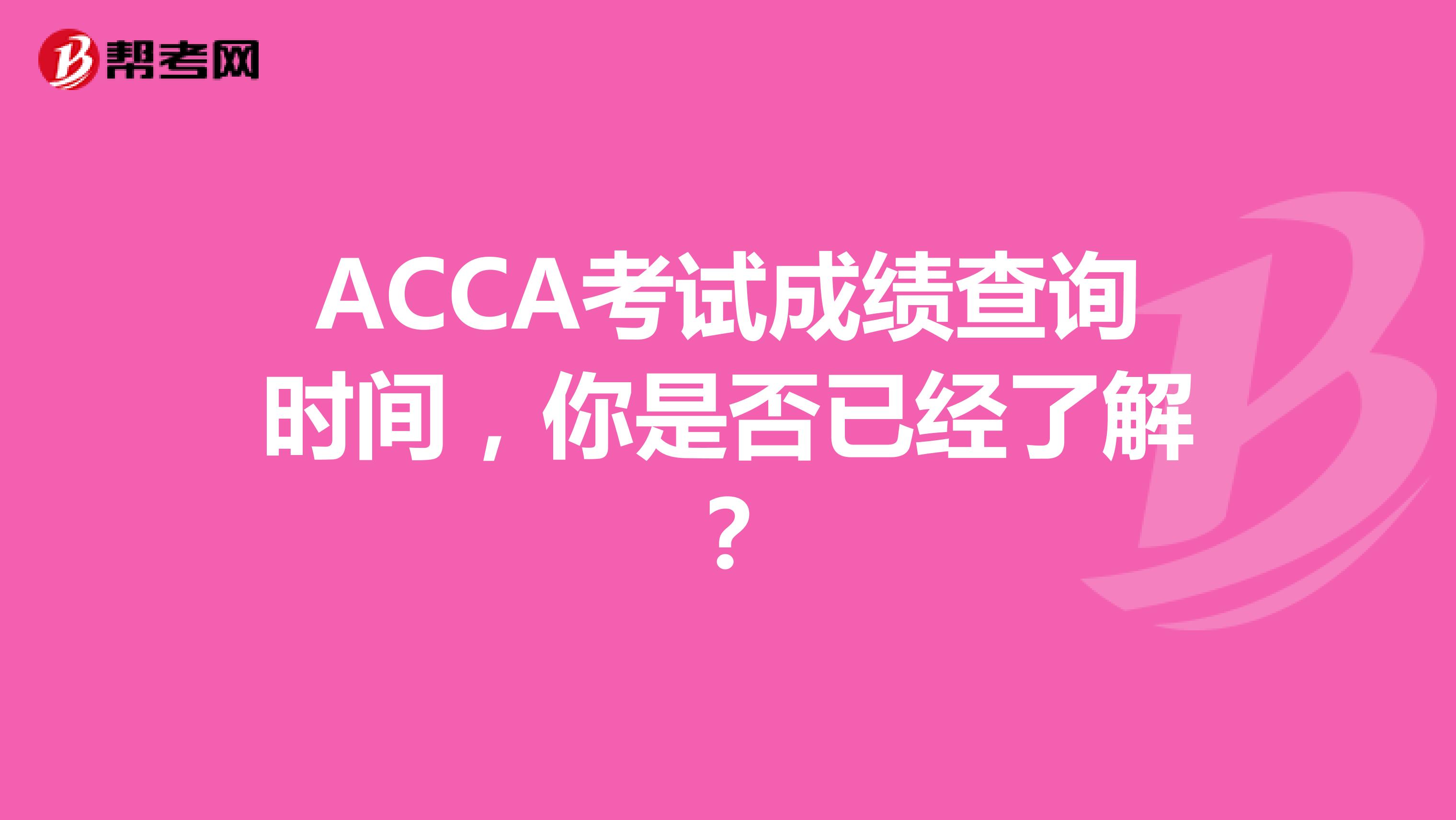 ACCA考试成绩查询时间，你是否已经了解？