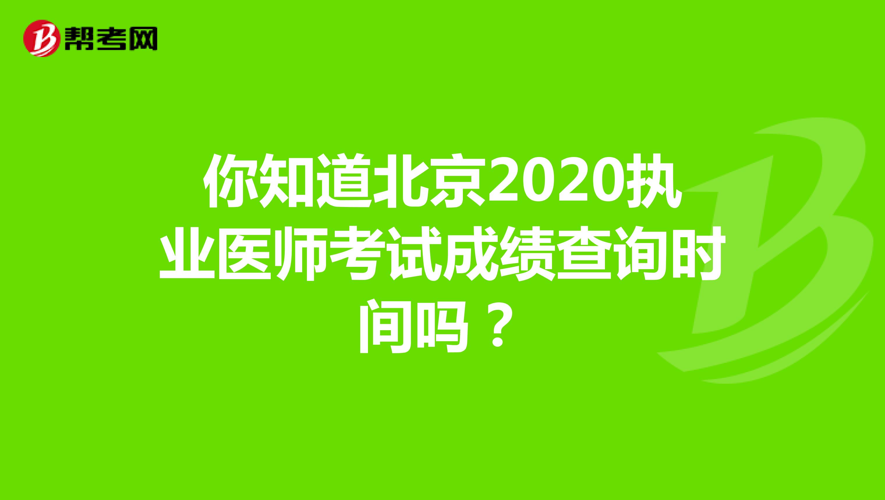 你知道北京2020执业医师考试成绩查询时间吗？