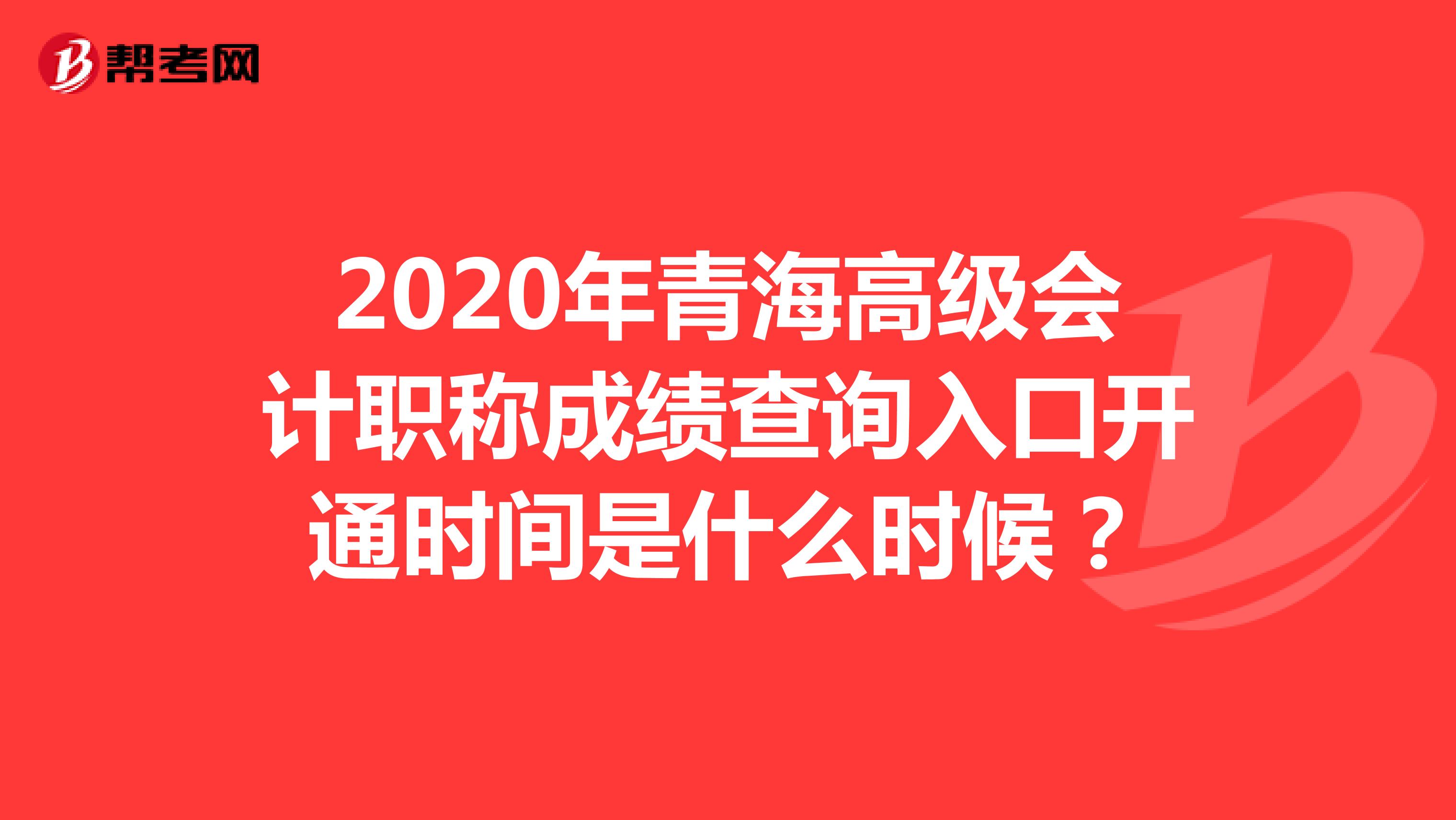 2020年青海高级会计职称成绩查询入口开通时间是什么时候？