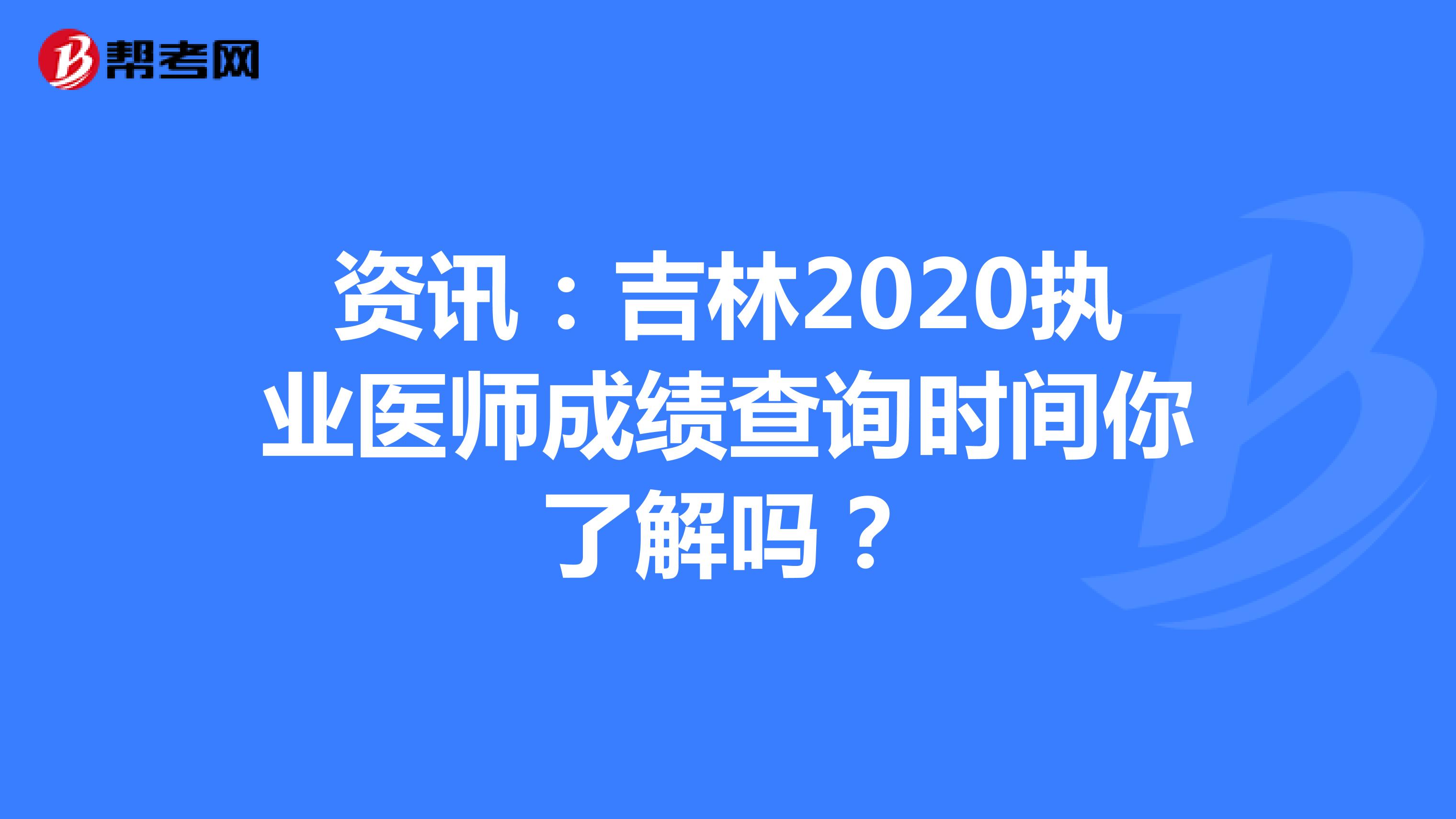 资讯：吉林2020执业医师成绩查询时间你了解吗？