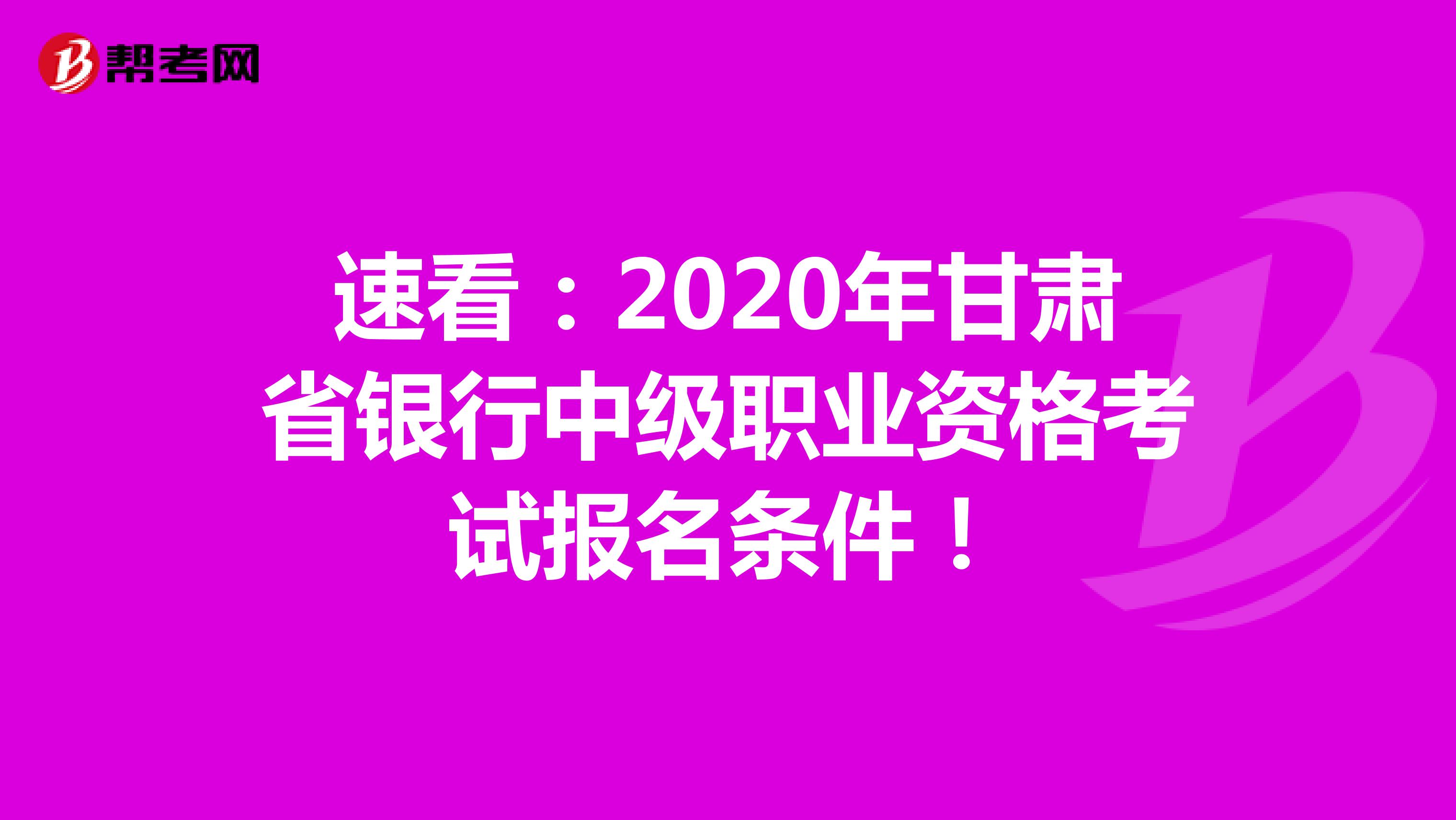 速看：2020年甘肃省银行中级职业资格考试报名条件！