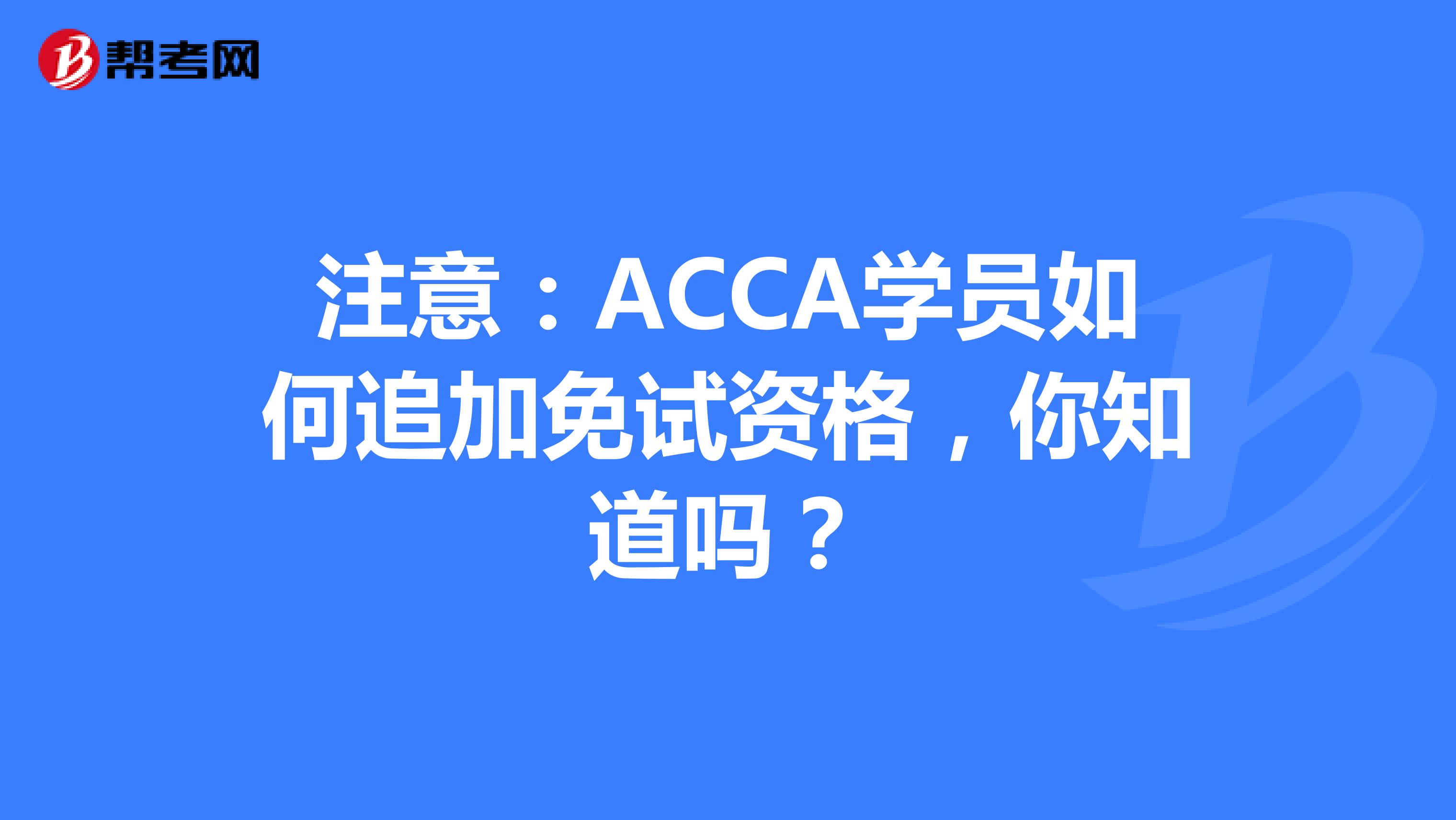 注意：ACCA学员如何追加免试资格，你知道吗？