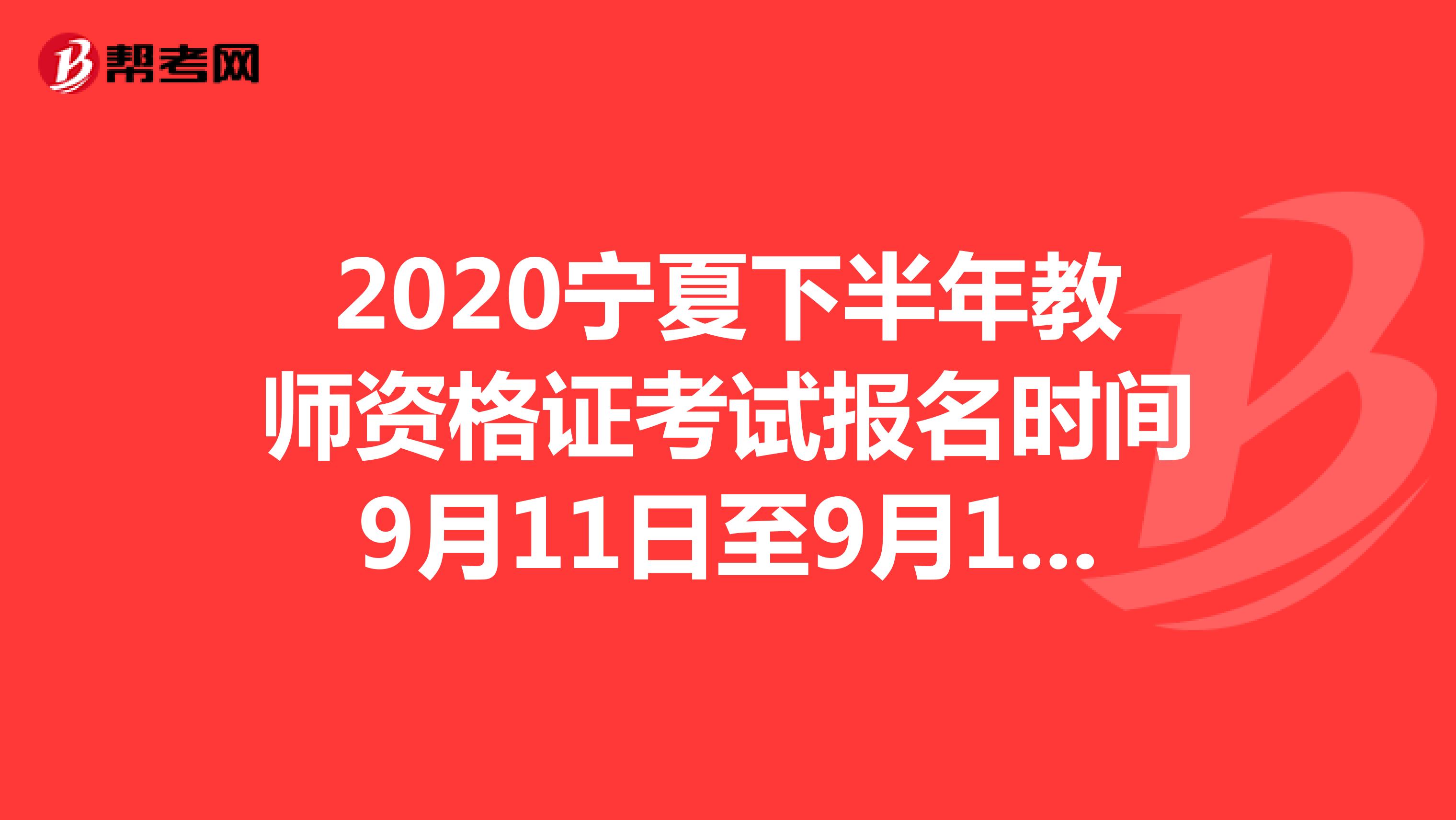 2020宁夏下半年教师资格证考试报名时间9月11日至9月14日