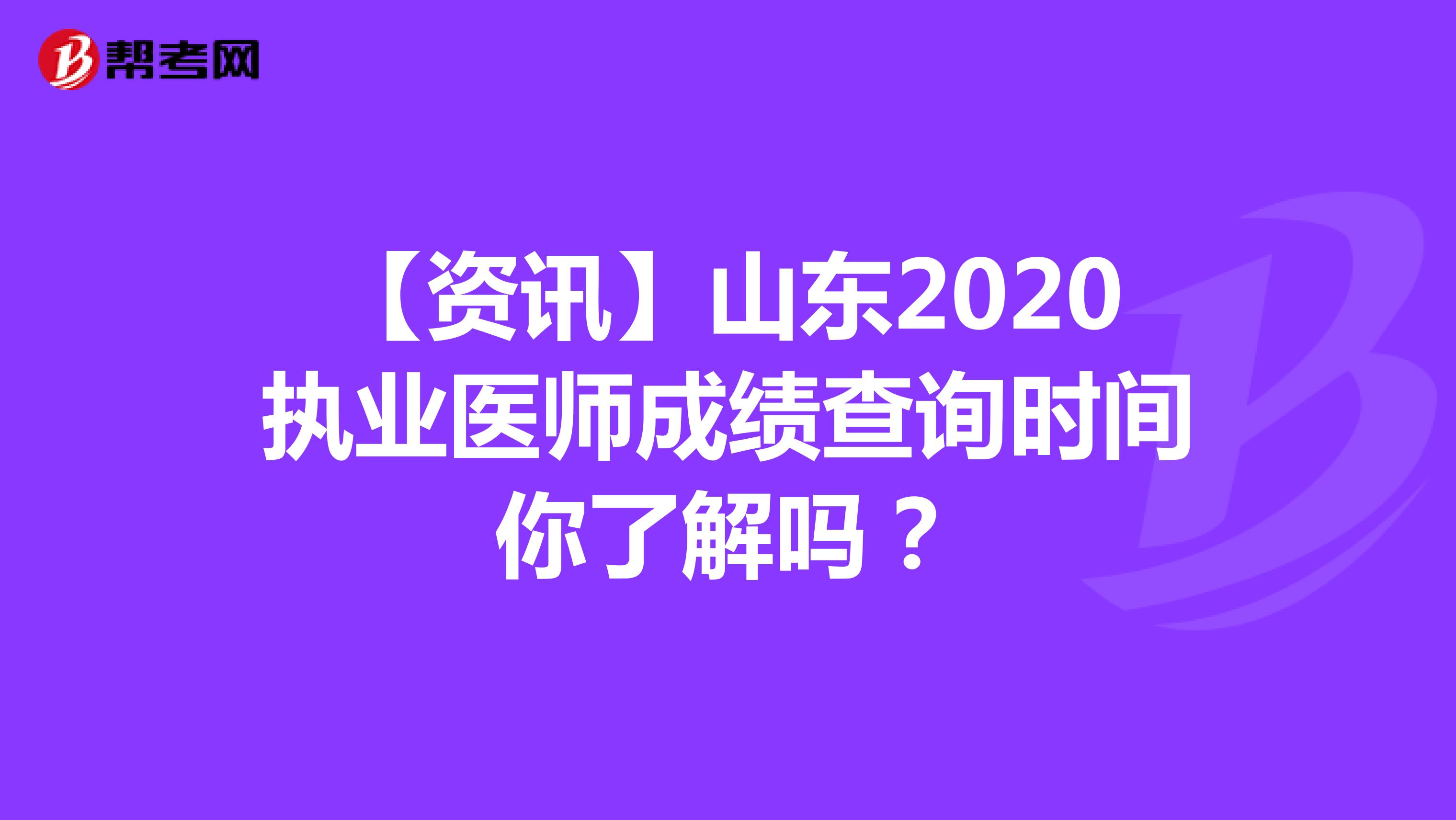 【资讯】山东2020执业医师成绩查询时间你了解吗？