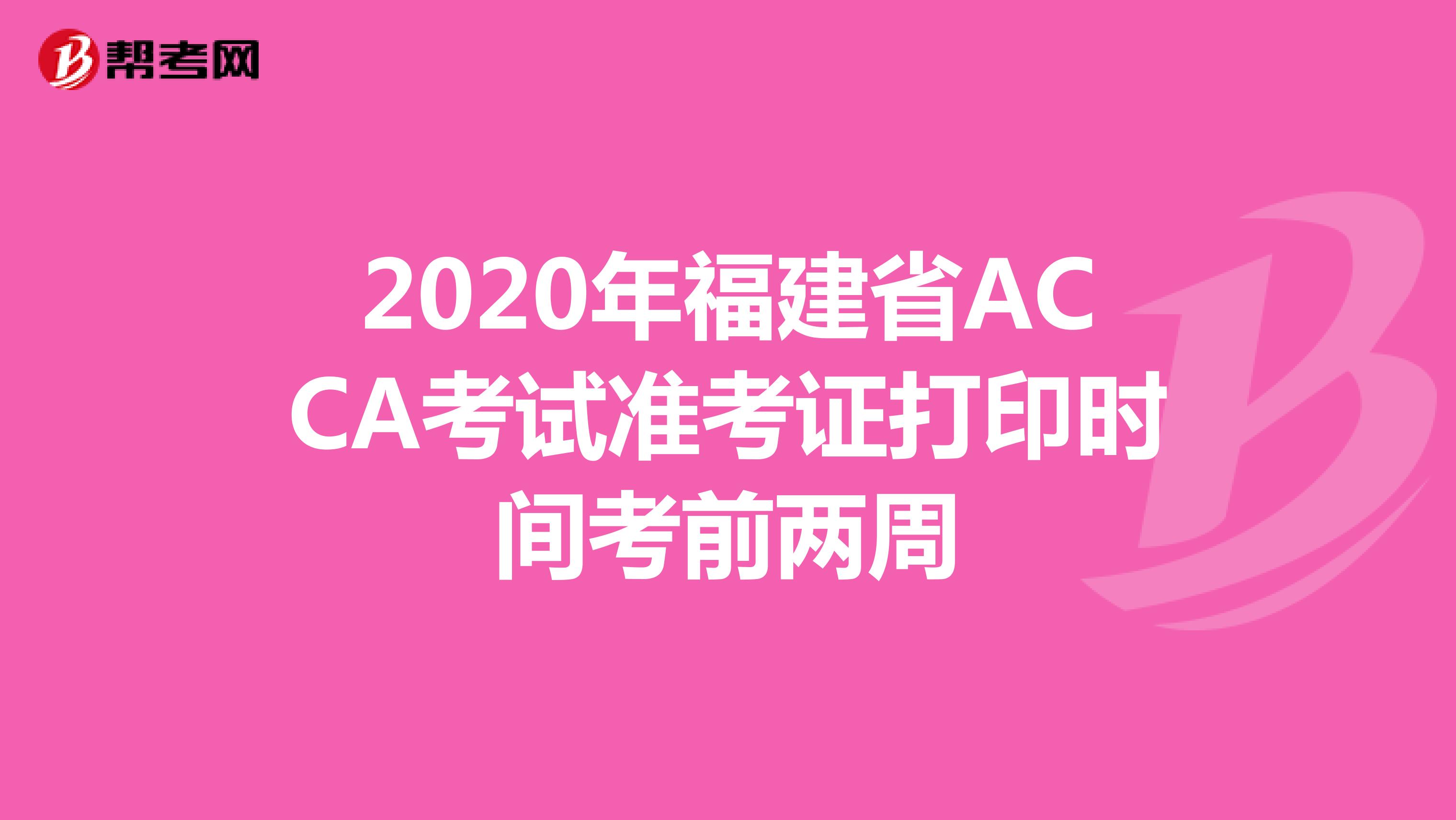 2020年福建省ACCA考试准考证打印时间考前两周