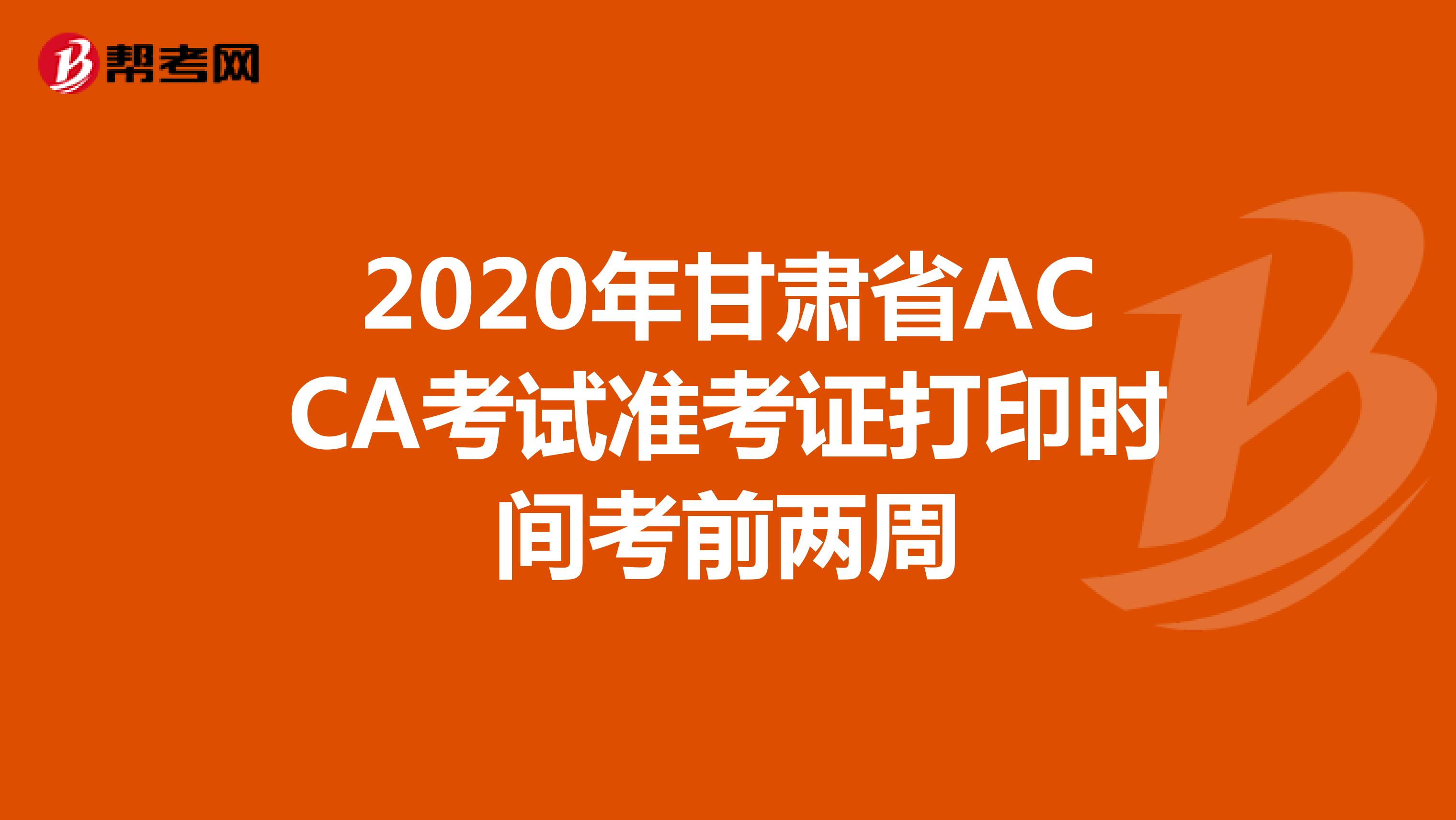 2020年甘肃省ACCA考试准考证打印时间考前两周