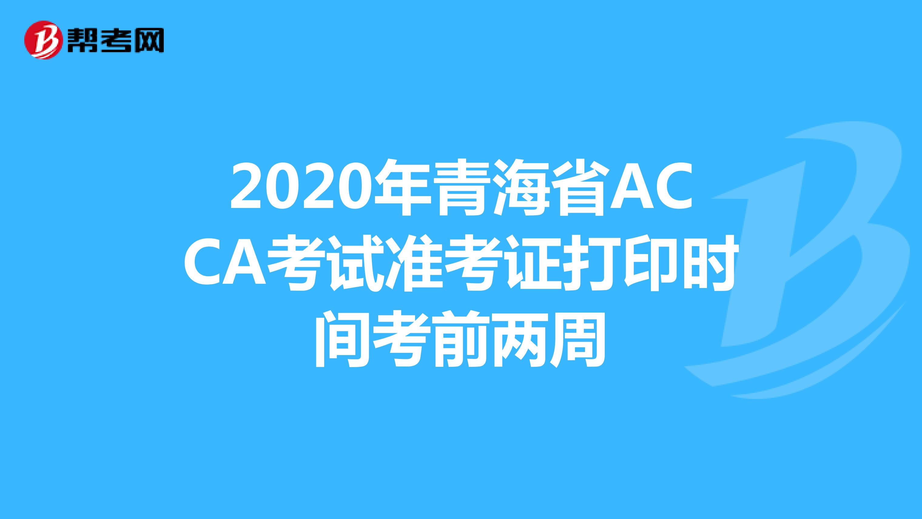 2020年青海省ACCA考试准考证打印时间考前两周