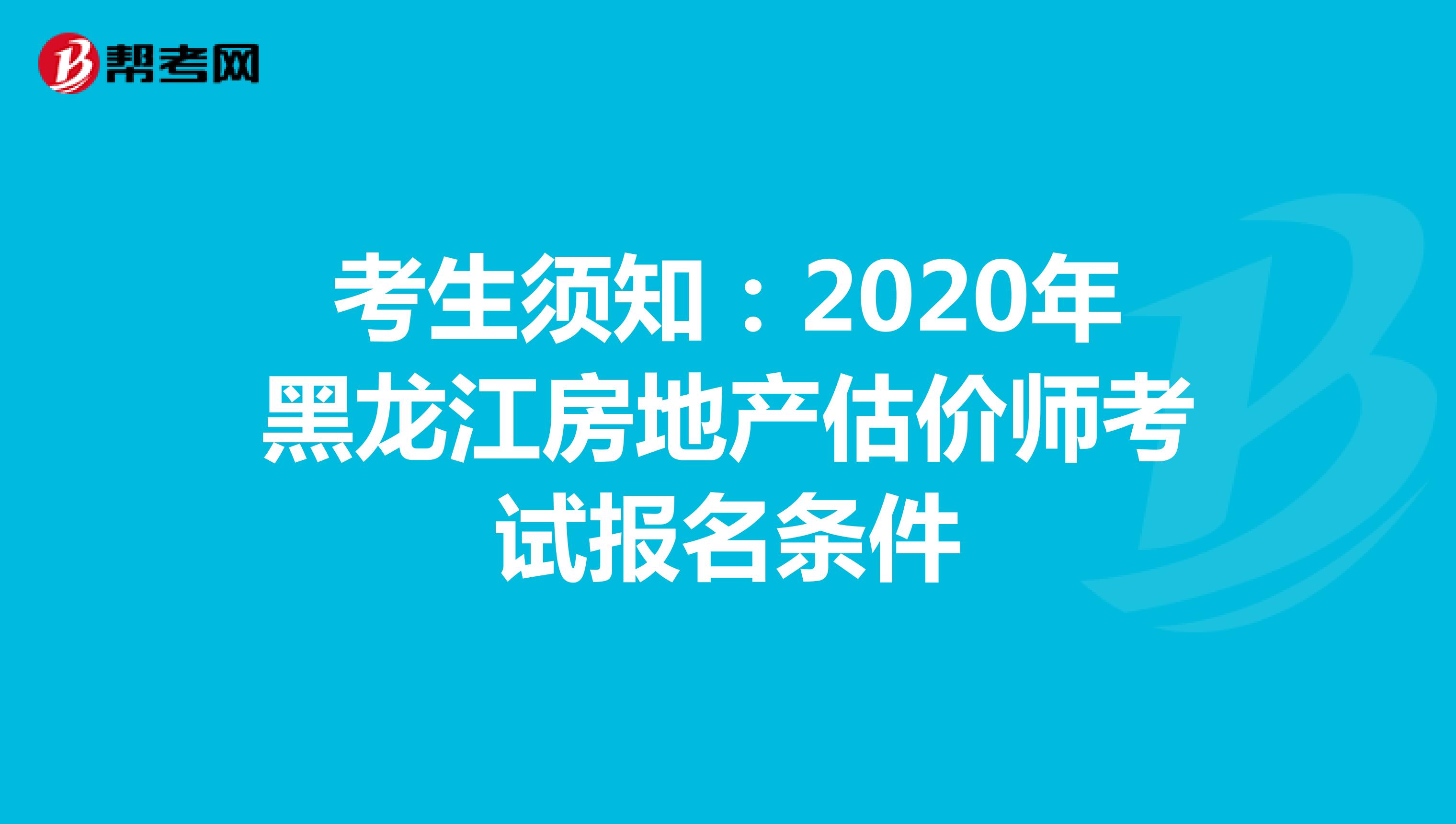 考生须知：2020年黑龙江房地产估价师考试报名条件