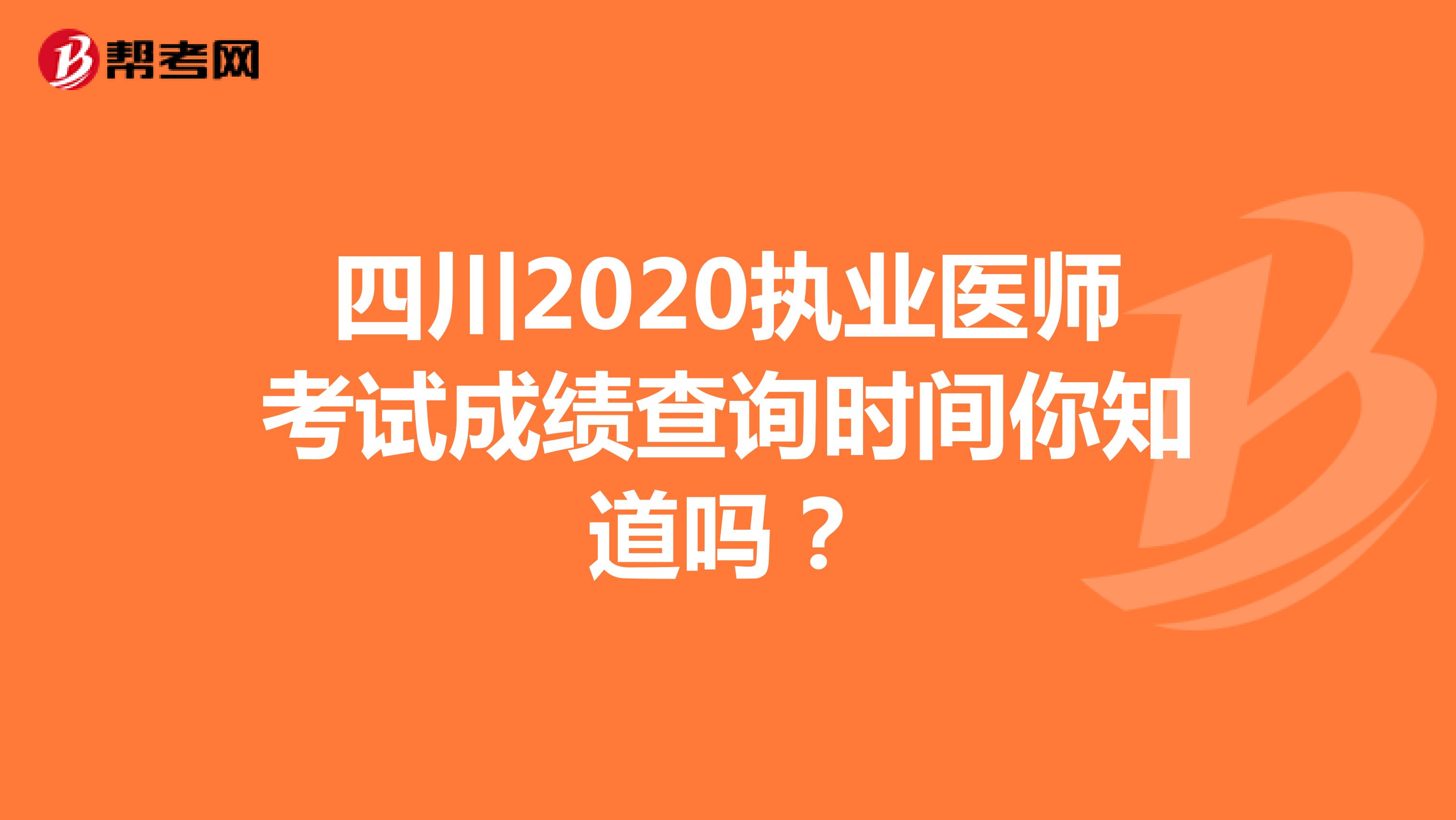 四川2020执业医师考试成绩查询时间你知道吗？