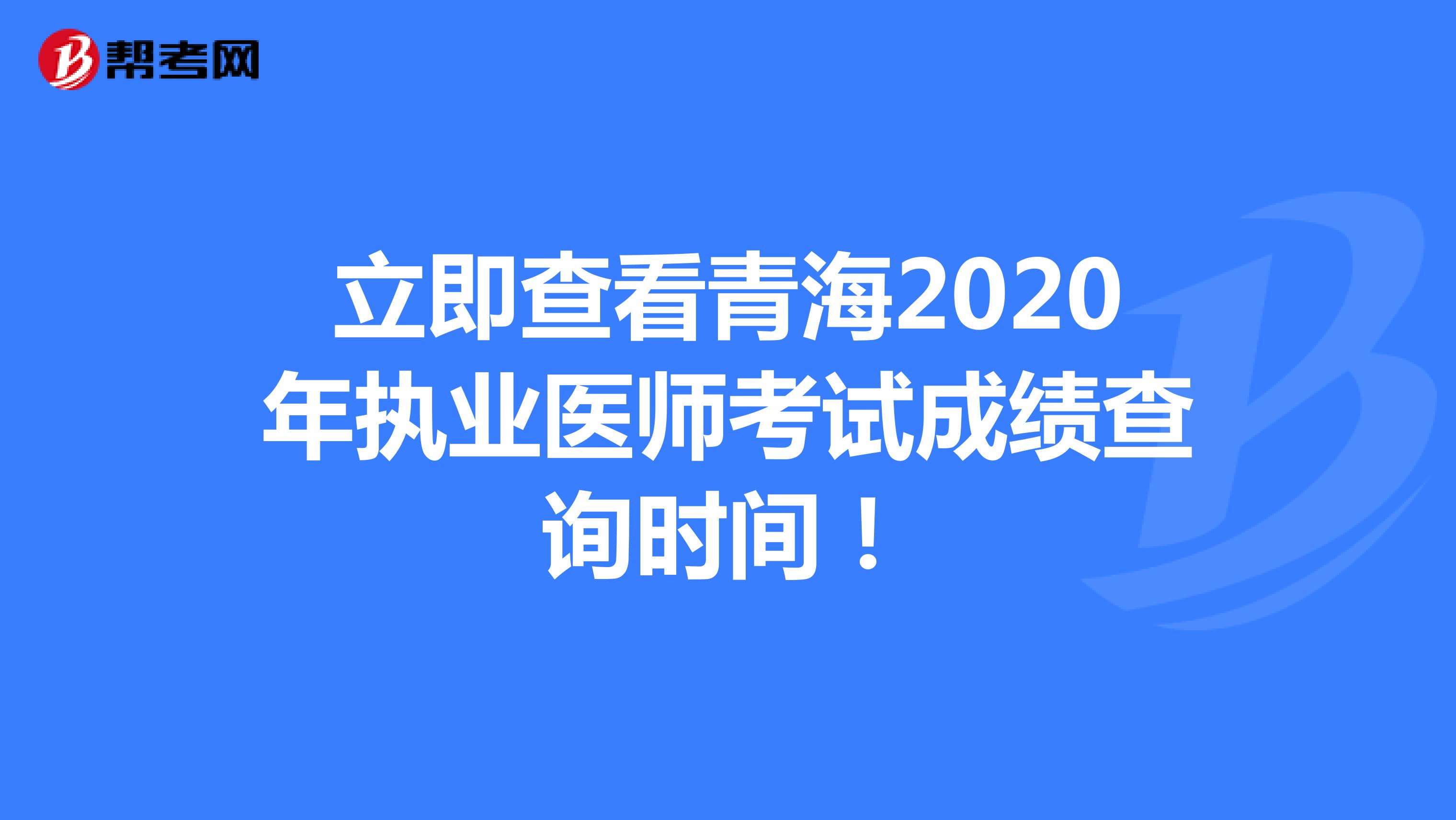 立即查看青海2020年执业医师考试成绩查询时间！