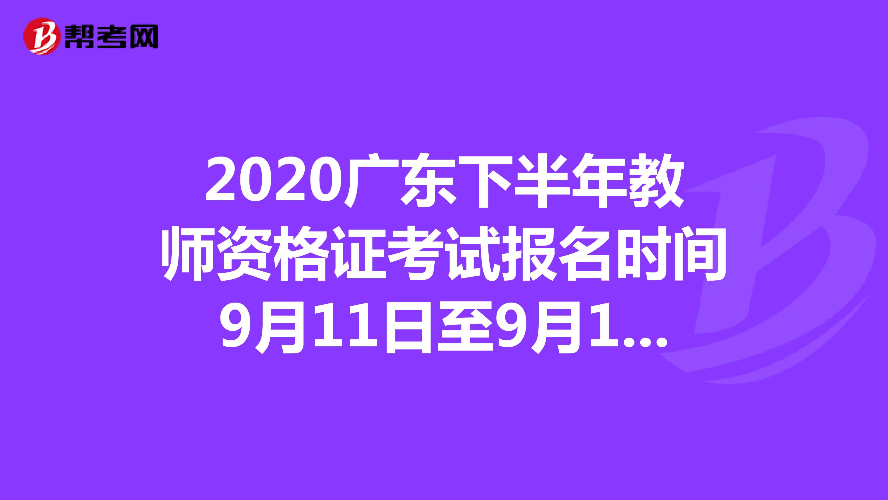 2020广东下半年教师资格证考试报名时间9月11日至9月12日
