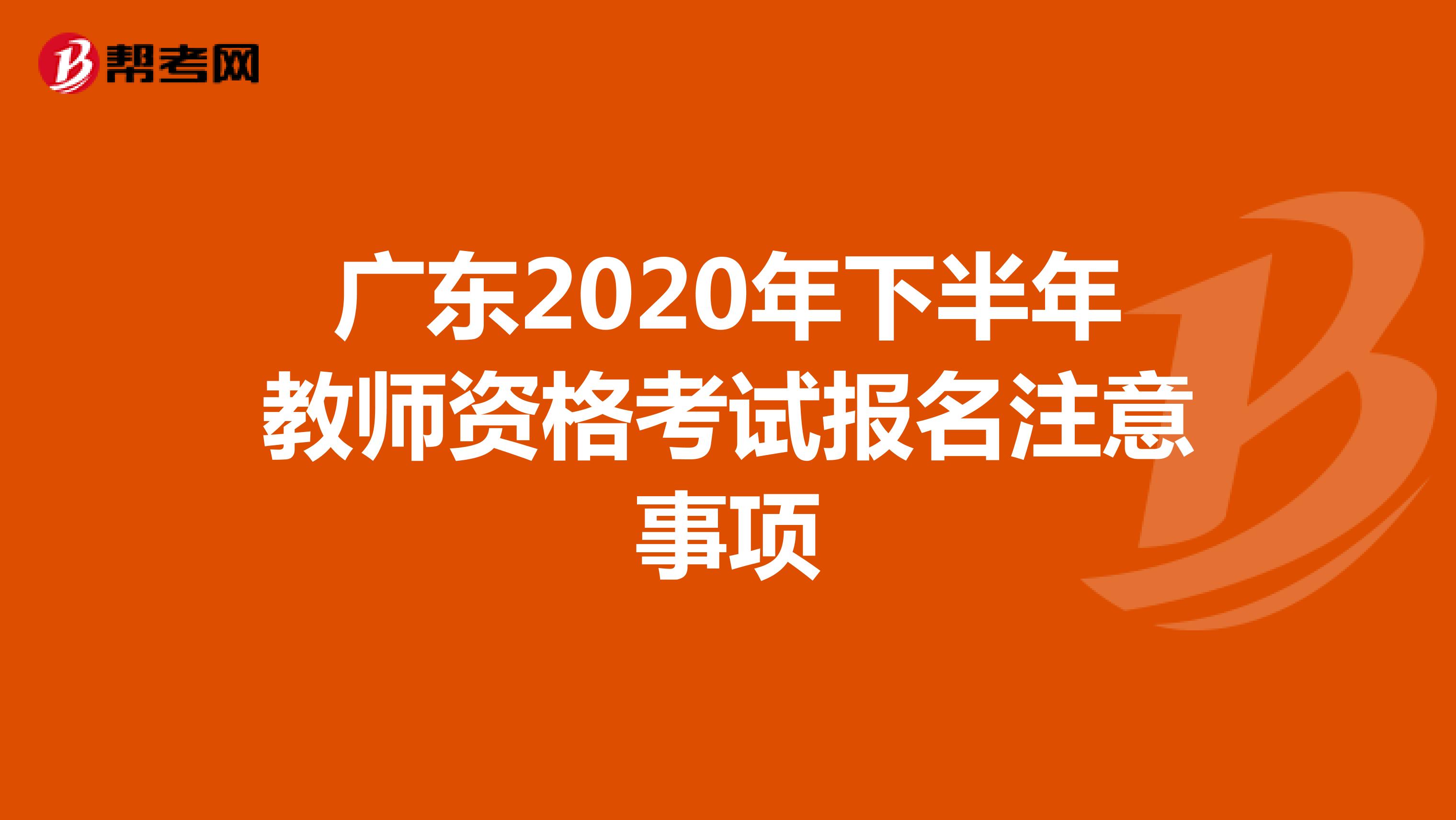 广东2020年下半年教师资格考试报名注意事项