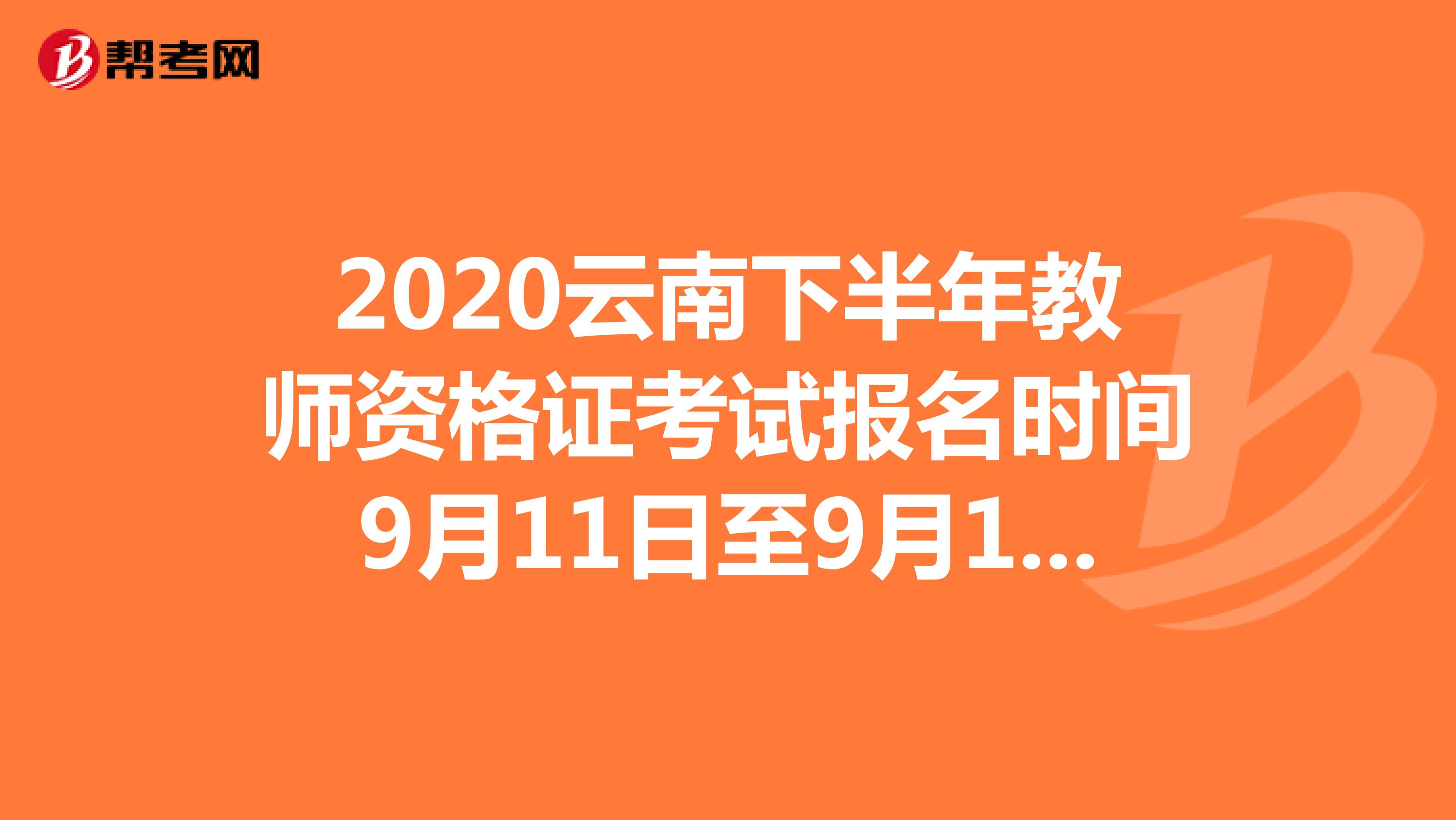 2020云南下半年教师资格证考试报名时间9月11日至9月14日