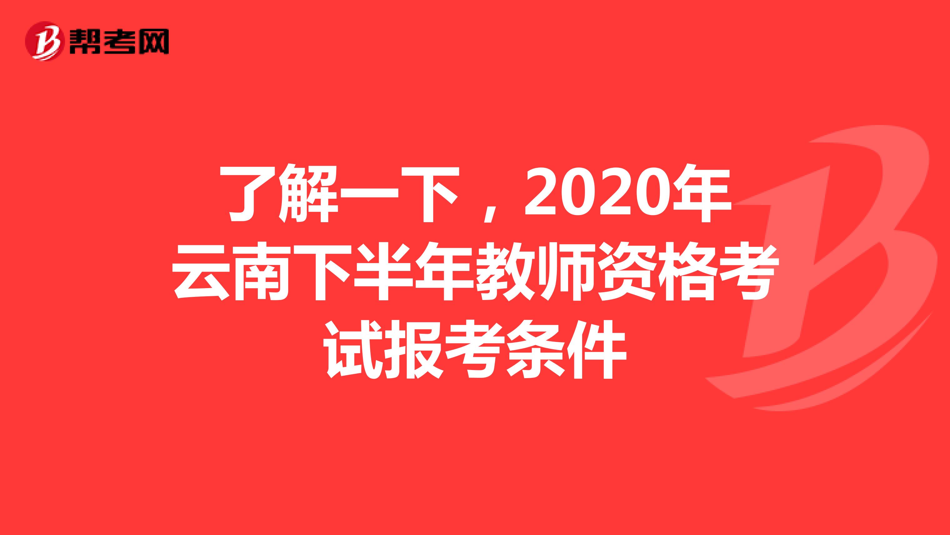 了解一下，2020年云南下半年教师资格考试报考条件